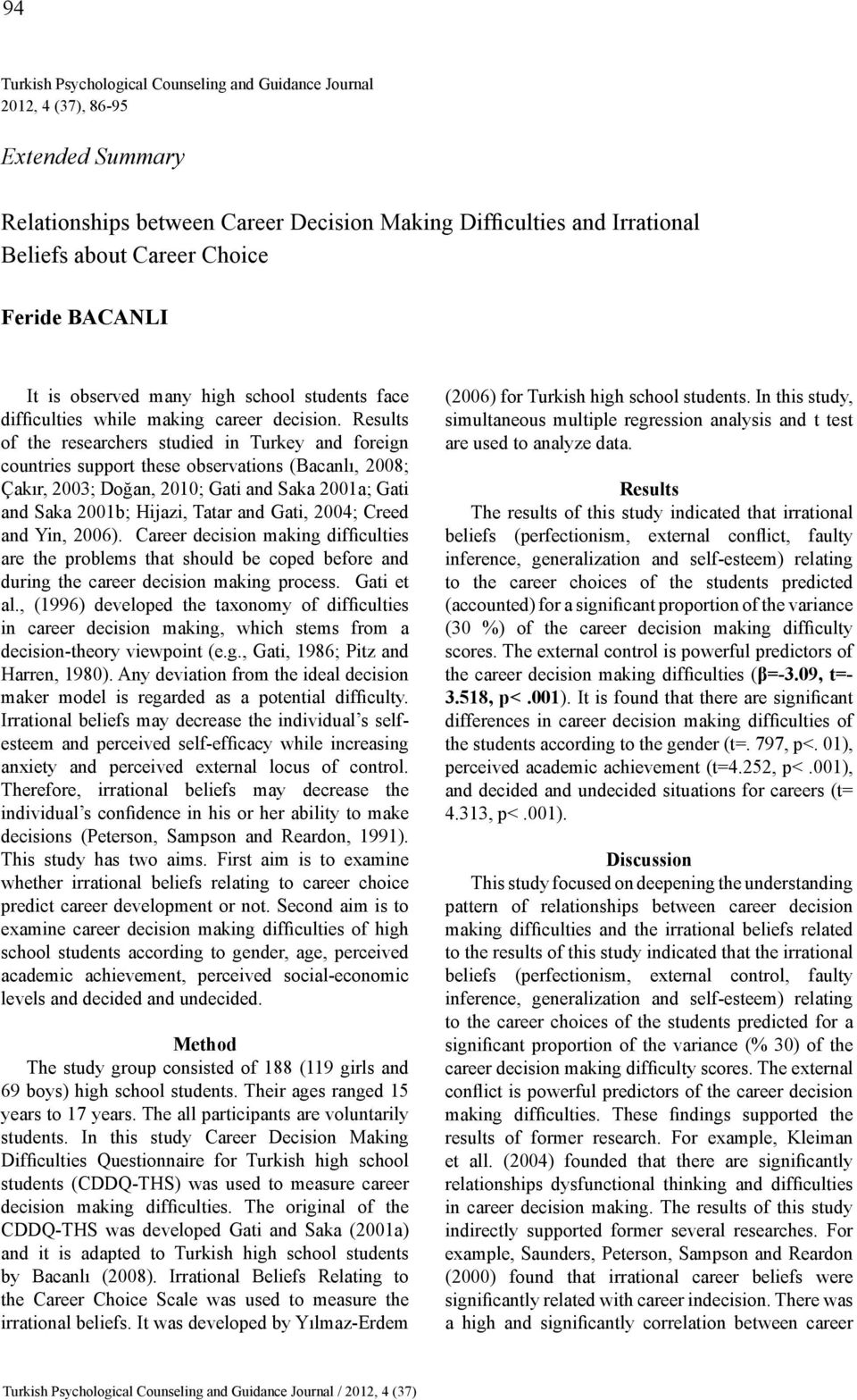 Results of the researchers studied in Turkey and foreign countries support these observations (Bacanlı, 2008; Çakır, 2003; Doğan, 2010; Gati and Saka 2001a; Gati and Saka 2001b; Hijazi, Tatar and