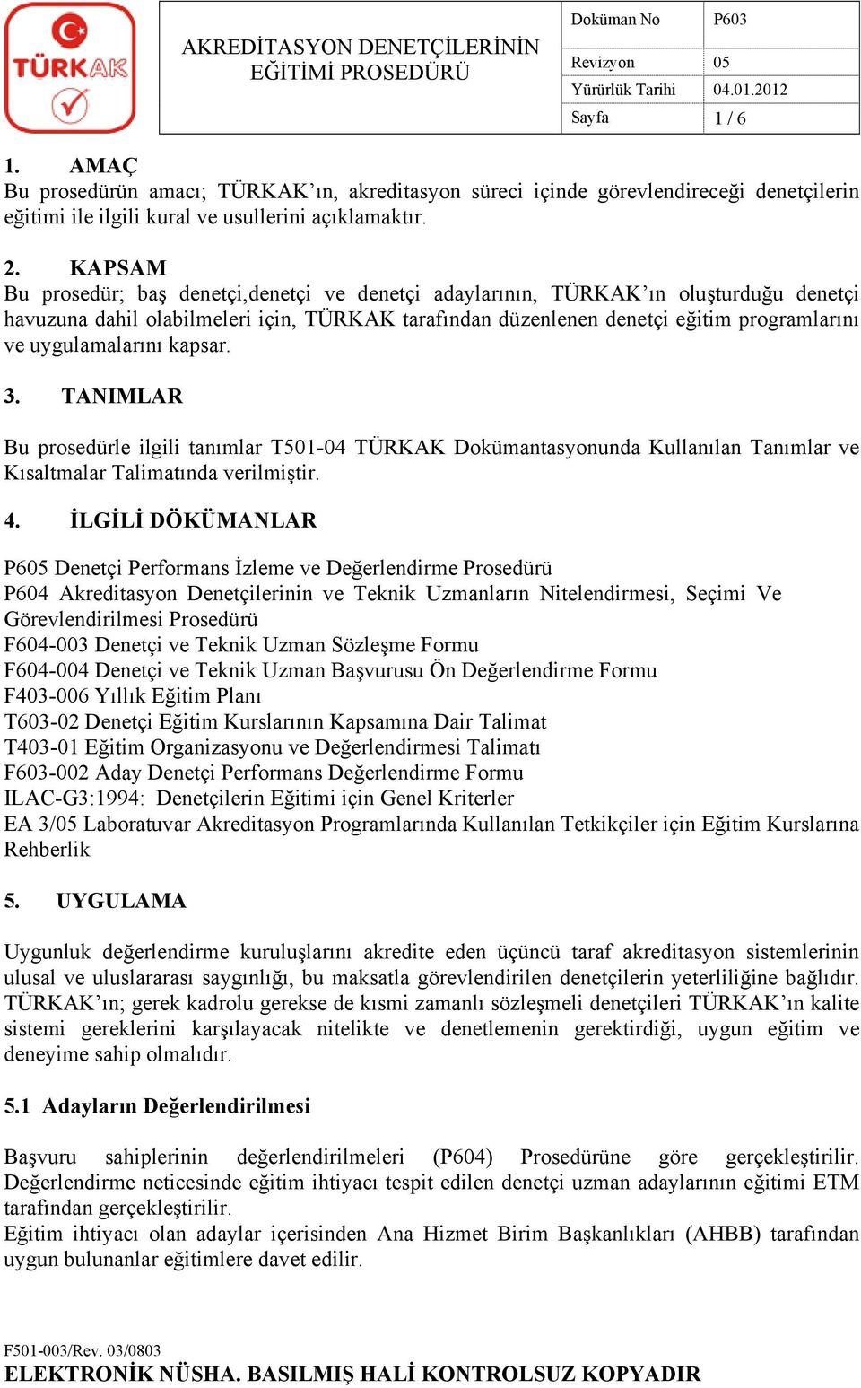 uygulamalarını kapsar. 3. TANIMLAR Bu prosedürle ilgili tanımlar T501-04 TÜRKAK Dokümantasyonunda Kullanılan Tanımlar ve Kısaltmalar Talimatında verilmiştir. 4.