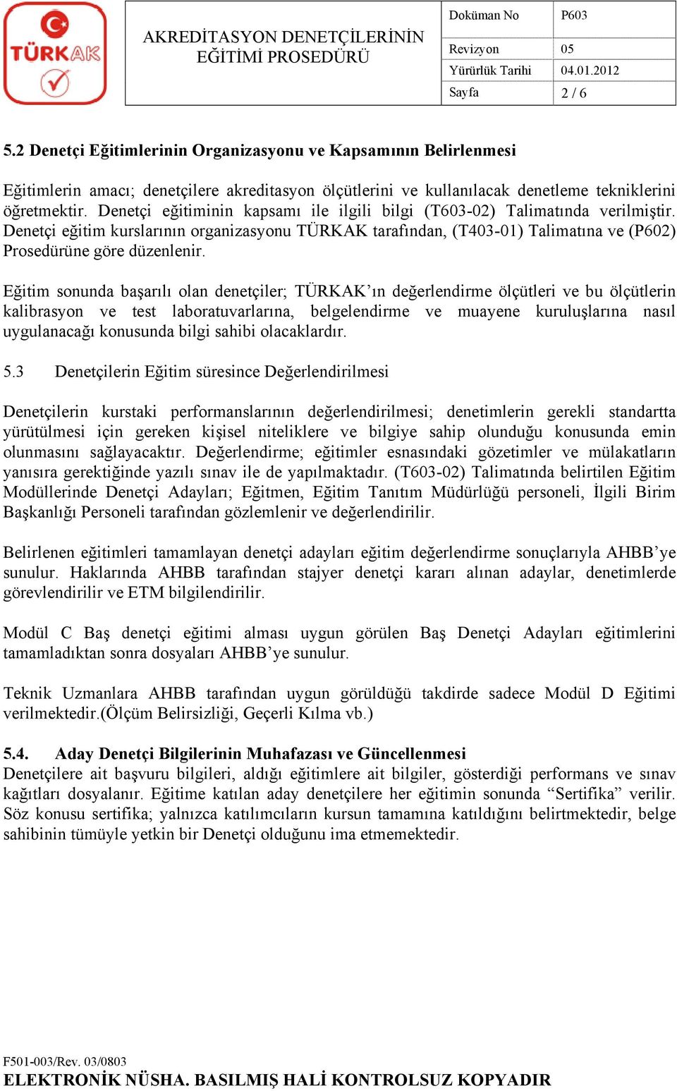 Eğitim sonunda başarılı olan denetçiler; TÜRKAK ın değerlendirme ölçütleri ve bu ölçütlerin kalibrasyon ve test laboratuvarlarına, belgelendirme ve muayene kuruluşlarına nasıl uygulanacağı konusunda