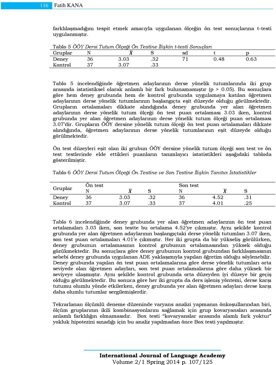 33 Tablo 5 incelendiğinde öğretmen adaylarının derse yönelik tutumlarında iki grup arasında istatistiksel olarak anlamlı bir fark bulunamamıştır (p > 0.05).