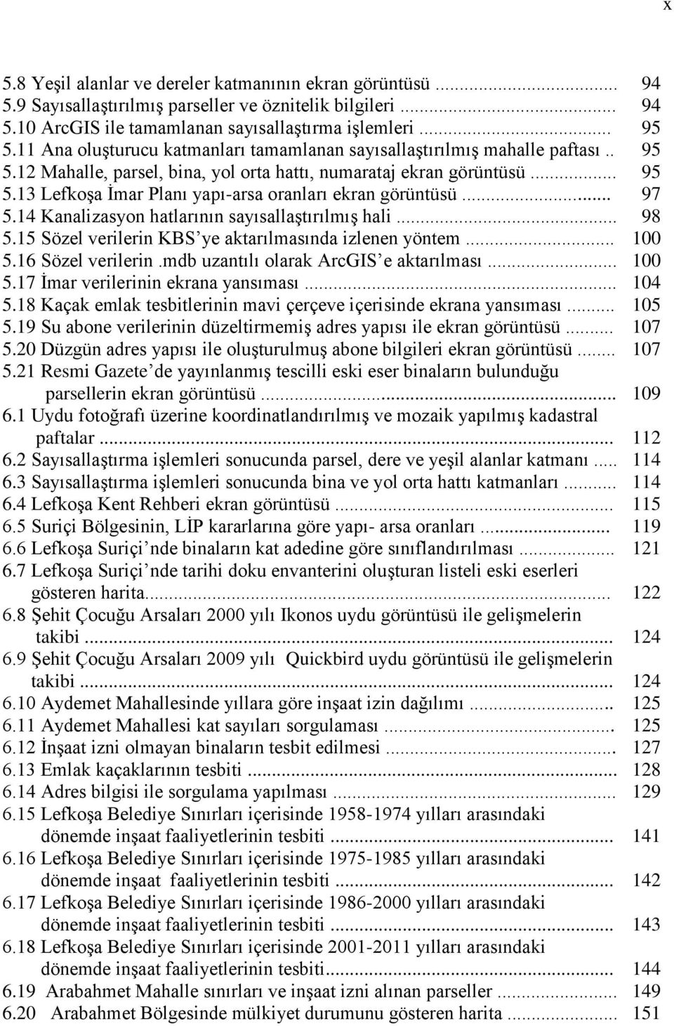 .. 97 5.14 Kanalizasyon hatlarının sayısallaştırılmış hali... 98 5.15 Sözel verilerin KBS ye aktarılmasında izlenen yöntem... 100 5.16 Sözel verilerin.mdb uzantılı olarak ArcGIS e aktarılması... 100 5.17 İmar verilerinin ekrana yansıması.