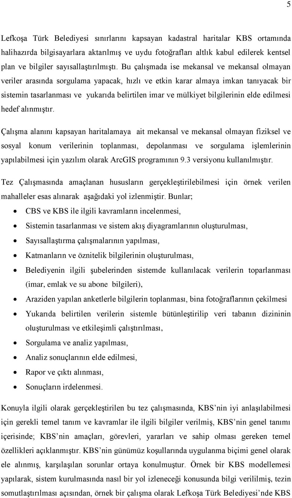 Bu çalışmada ise mekansal ve mekansal olmayan veriler arasında sorgulama yapacak, hızlı ve etkin karar almaya imkan tanıyacak bir sistemin tasarlanması ve yukarıda belirtilen imar ve mülkiyet