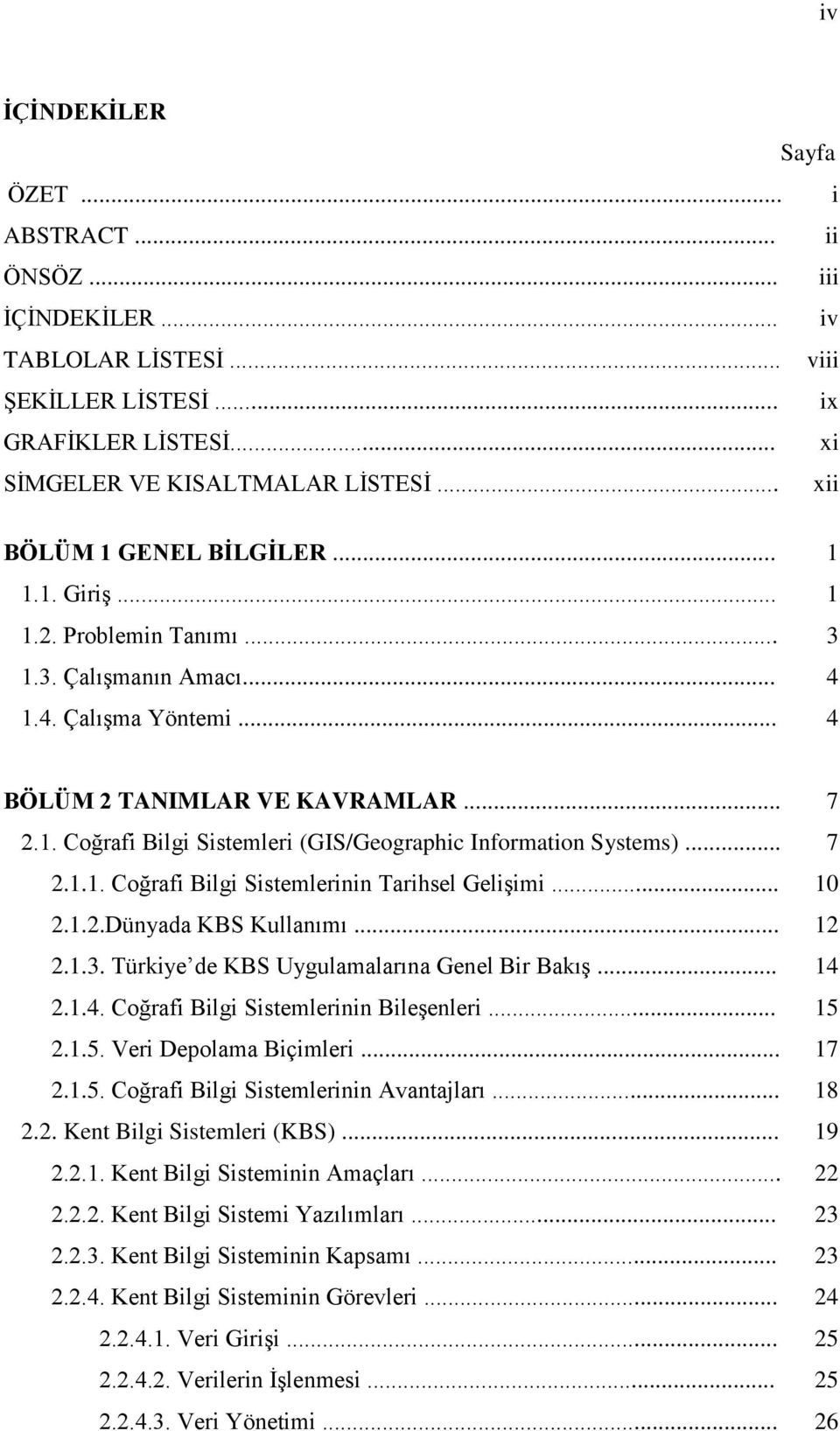 .. 7 2.1.1. Coğrafi Bilgi Sistemlerinin Tarihsel Gelişimi... 10 2.1.2.Dünyada KBS Kullanımı... 12 2.1.3. Türkiye de KBS Uygulamalarına Genel Bir Bakış... 14 2.1.4. Coğrafi Bilgi Sistemlerinin Bileşenleri.