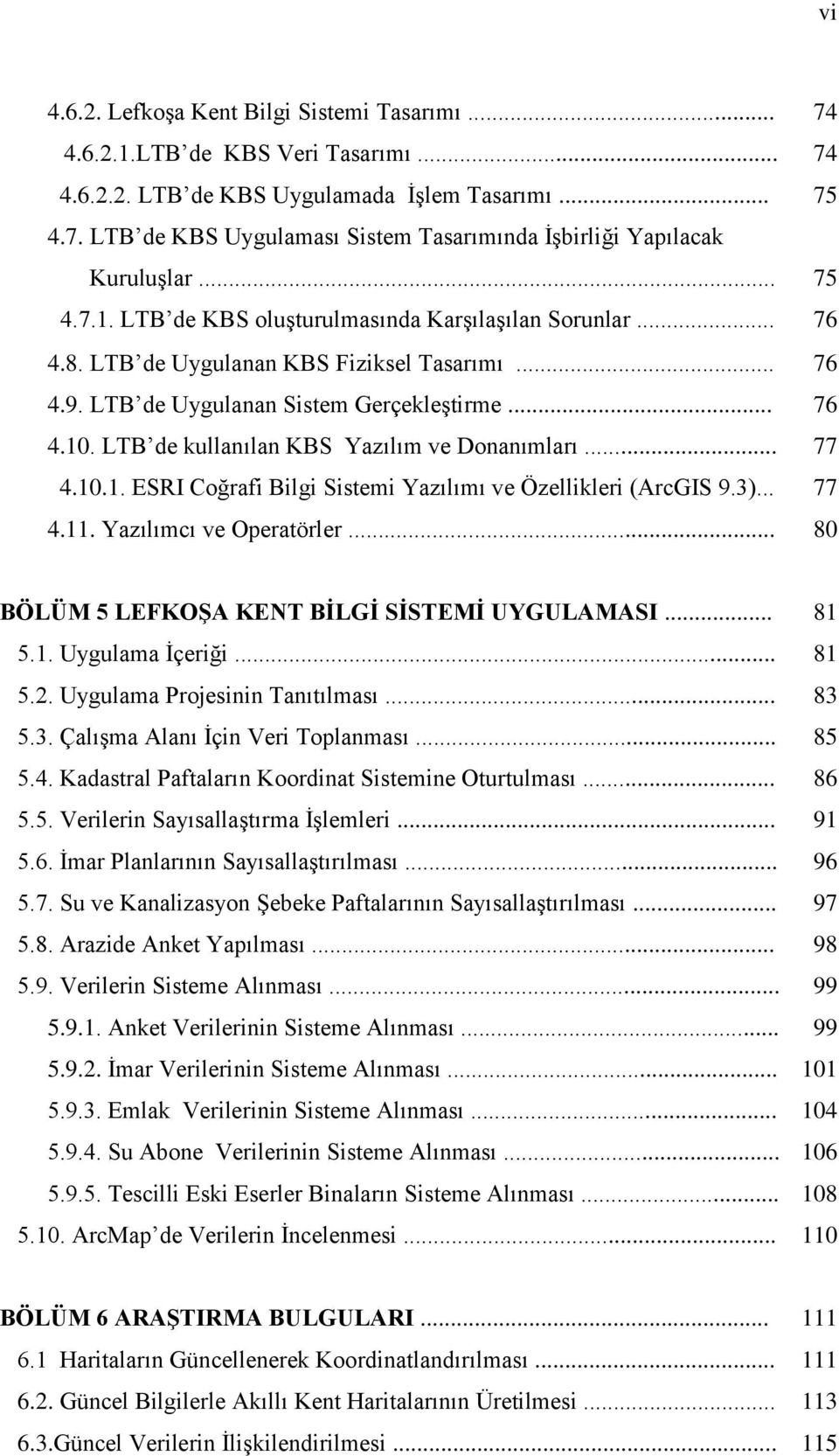 LTB de kullanılan KBS Yazılım ve Donanımları... 77 4.10.1. ESRI Coğrafi Bilgi Sistemi Yazılımı ve Özellikleri (ArcGIS 9.3)... 77 4.11. Yazılımcı ve Operatörler.