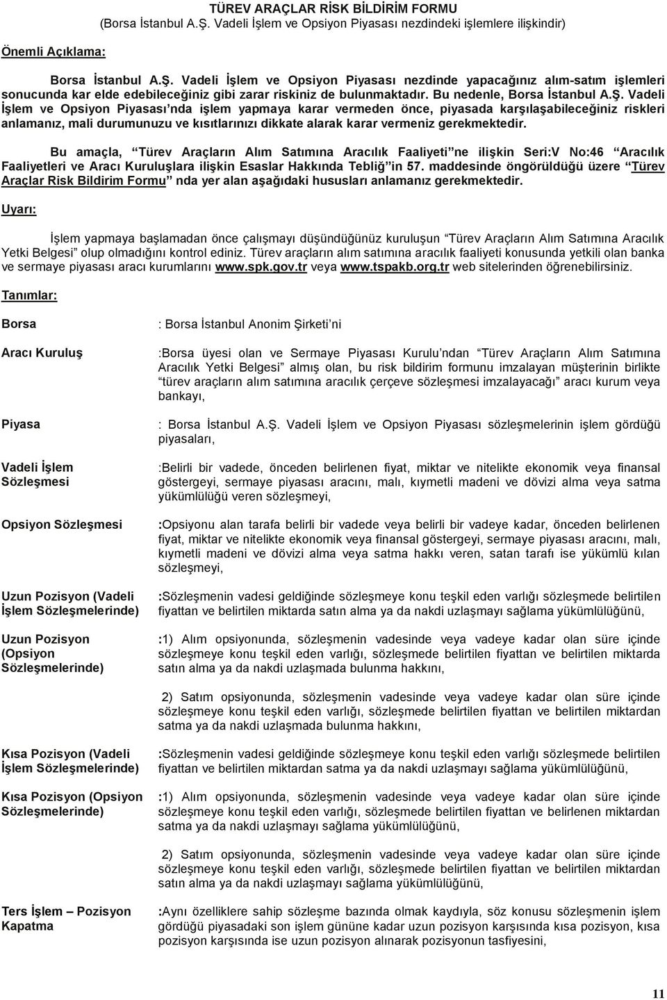 Vadeli İşlem ve Opsiyon Piyasası nezdinde yapacağınız alım-satım işlemleri sonucunda kar elde edebileceğiniz gibi zarar riskiniz de bulunmaktadır. Bu nedenle, Borsa İstanbul A.Ş.