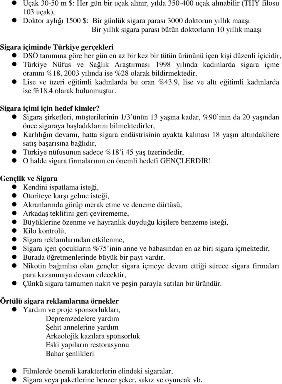 kadınlarda sigara içme oranını %18, 2003 yılında ise %28 olarak bildirmektedir, Lise ve üzeri eğitimli kadınlarda bu oran %43.9, lise ve altı eğitimli kadınlarda ise %18.4 olarak bulunmuştur.