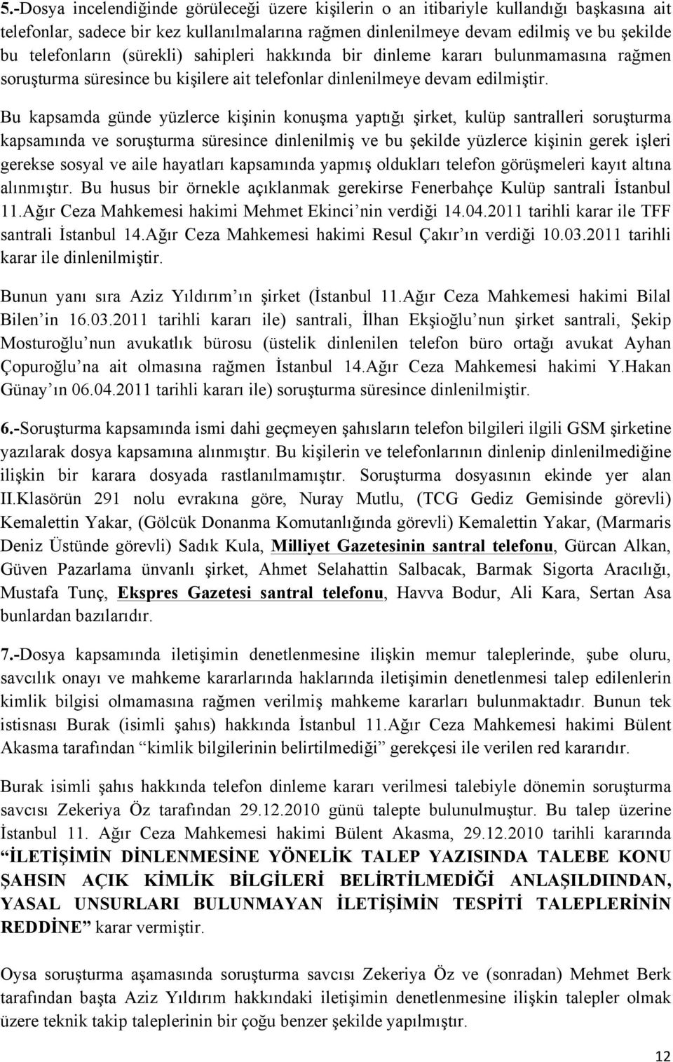 Bu kapsamda günde yüzlerce kişinin konuşma yaptığı şirket, kulüp santralleri soruşturma kapsamında ve soruşturma süresince dinlenilmiş ve bu şekilde yüzlerce kişinin gerek işleri gerekse sosyal ve