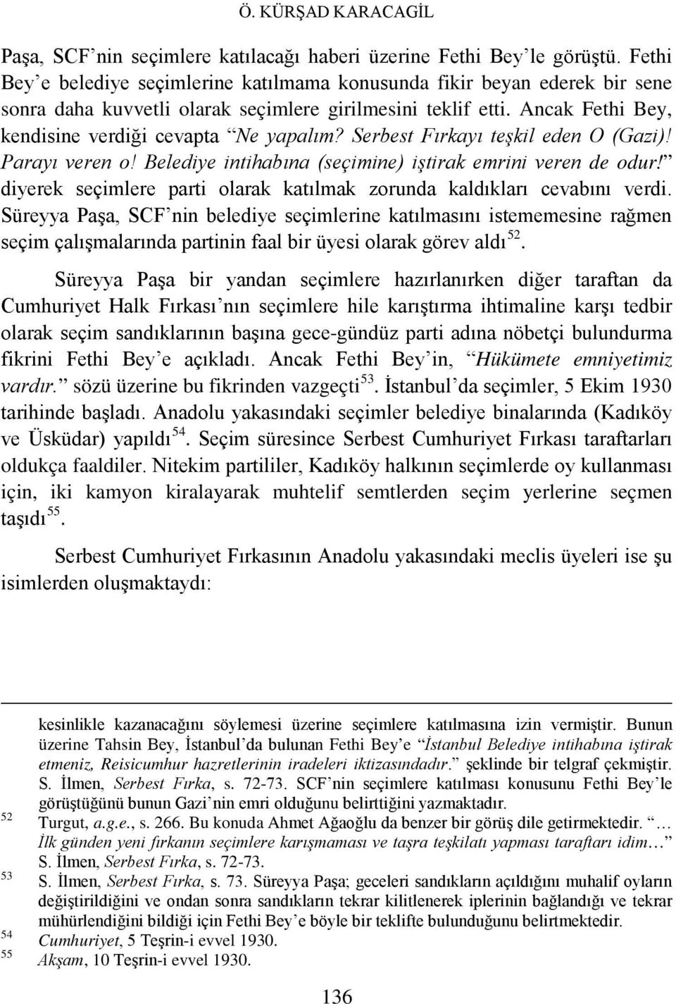 Serbest Fırkayı teşkil eden O (Gazi)! Parayı veren o! Belediye intihabına (seçimine) iştirak emrini veren de odur! diyerek seçimlere parti olarak katılmak zorunda kaldıkları cevabını verdi.