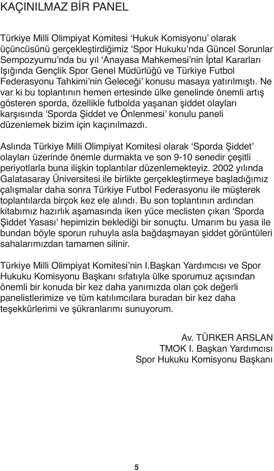 Ne var ki bu toplantının hemen ertesinde ülke genelinde önemli artış gösteren sporda, özellikle futbolda yaşanan şiddet olayları karşısında Sporda Şiddet ve Önlenmesi konulu paneli düzenlemek bizim