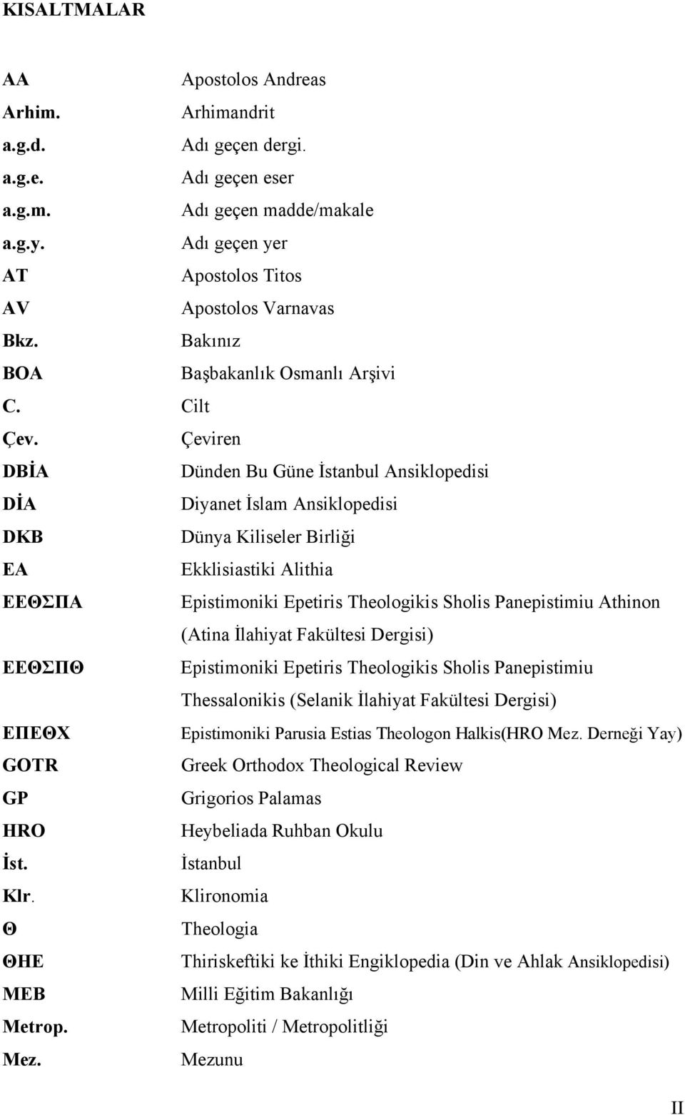 Çeviren DBİA Dünden Bu Güne İstanbul Ansiklopedisi DİA Diyanet İslam Ansiklopedisi DKB Dünya Kiliseler Birliği EA Ekklisiastiki Alithia EEΘΣΠA Epistimoniki Epetiris Theologikis Sholis Panepistimiu