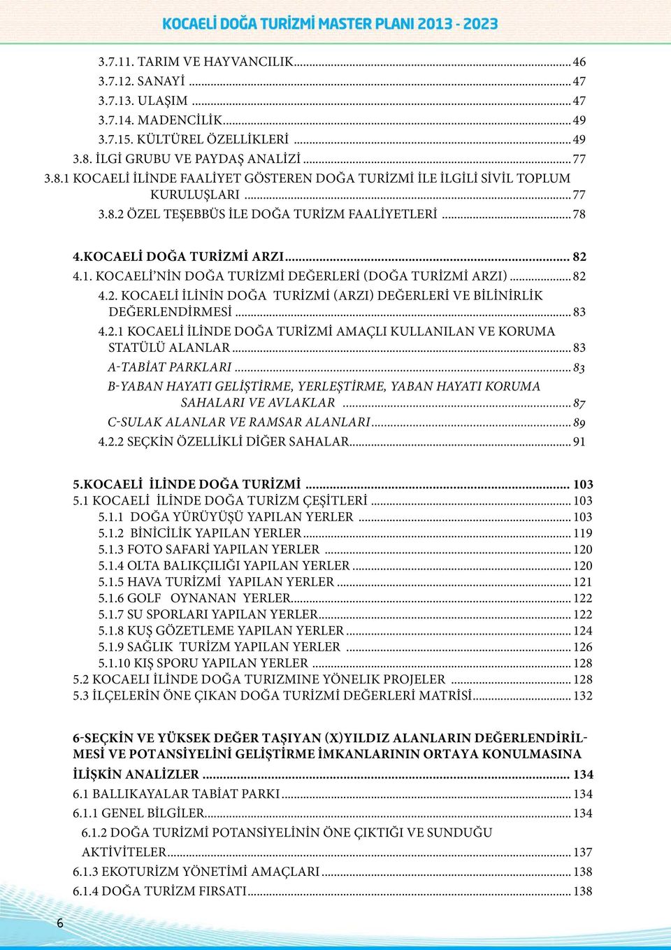 KOCAELİ DOĞA TURİZMİ ARZI... 82 4.1. KOCAELİ NİN DOĞA TURİZMİ DEĞERLERİ (DOĞA TURİZMİ ARZI)... 82 4.2. KOCAELİ İLİNİN DOĞA TURİZMİ (ARZI) DEĞERLERİ VE BİLİNİRLİK DEĞERLENDİRMESİ... 83 4.2.1 KOCAELİ İLİNDE DOĞA TURİZMİ AMAÇLI KULLANILAN VE KORUMA STATÜLÜ ALANLAR.