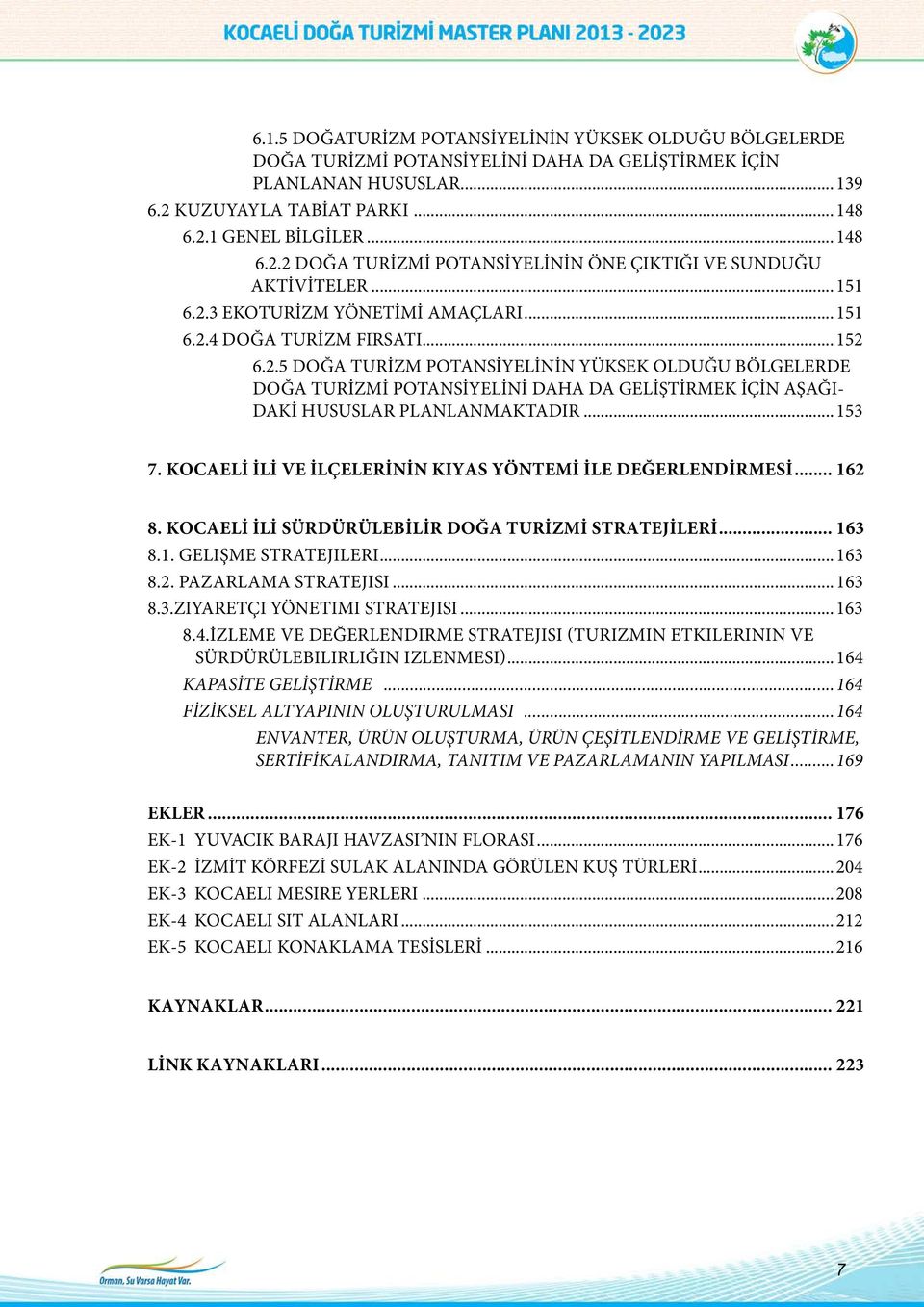 .. 152 6.2.5 DOĞA TURİZM POTANSİYELİNİN YÜKSEK OLDUĞU BÖLGELERDE DOĞA TURİZMİ POTANSİYELİNİ DAHA DA GELİŞTİRMEK İÇİN AŞAĞI- DAKİ HUSUSLAR PLANLANMAKTADIR... 153 7.