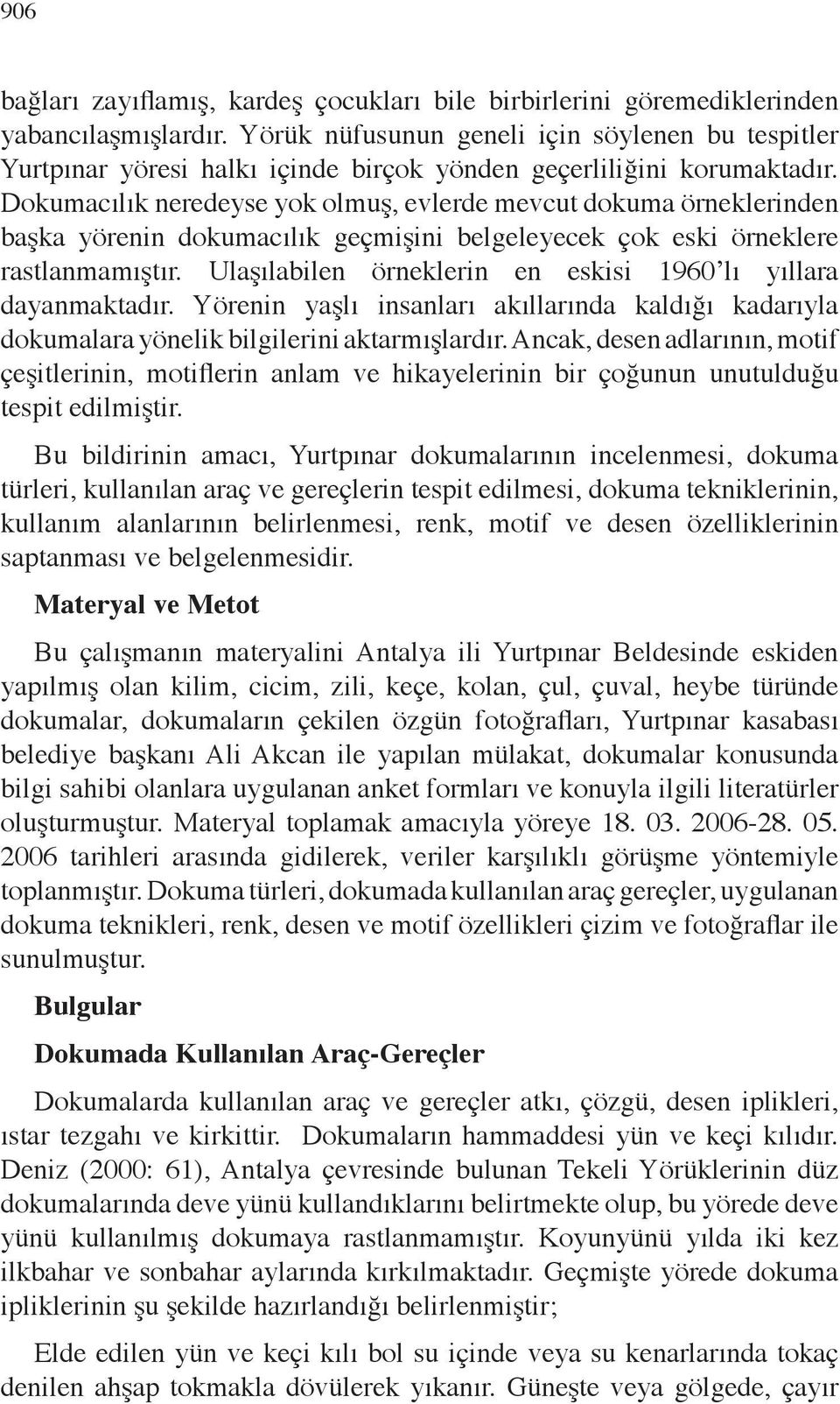 Dokumacılık neredeyse yok olmuş, evlerde mevcut dokuma örneklerinden başka yörenin dokumacılık geçmişini belgeleyecek çok eski örneklere rastlanmamıştır.