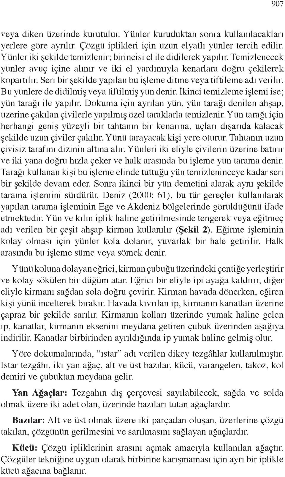 Seri bir şekilde yapılan bu işleme ditme veya tiftileme adı verilir. Bu yünlere de didilmiş veya tiftilmiş yün denir. İkinci temizleme işlemi ise; yün tarağı ile yapılır.