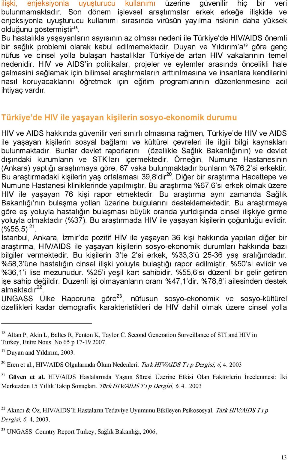 Bu hastalıkla yaşayanların sayısının az olması nedeni ile Türkiye de HIV/AIDS önemli bir sağlık problemi olarak kabul edilmemektedir.