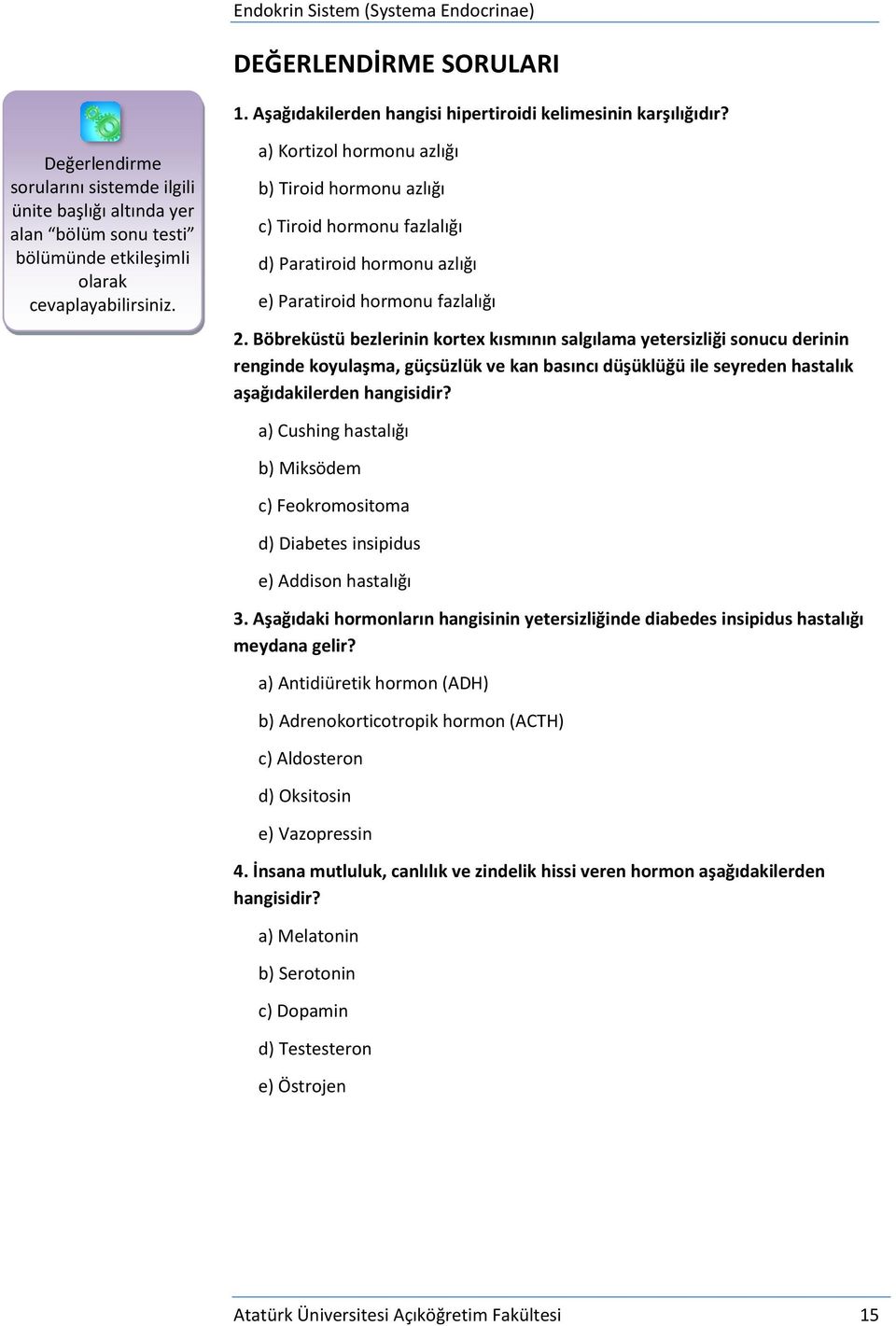 a) Kortizol hormonu azlığı b) Tiroid hormonu azlığı c) Tiroid hormonu fazlalığı d) Paratiroid hormonu azlığı e) Paratiroid hormonu fazlalığı 2.