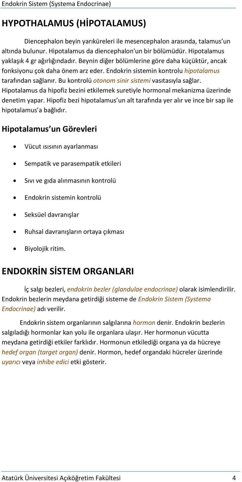 Bu kontrolü otonom sinir sistemi vasıtasıyla sağlar. Hipotalamus da hipofiz bezini etkilemek suretiyle hormonal mekanizma üzerinde denetim yapar.