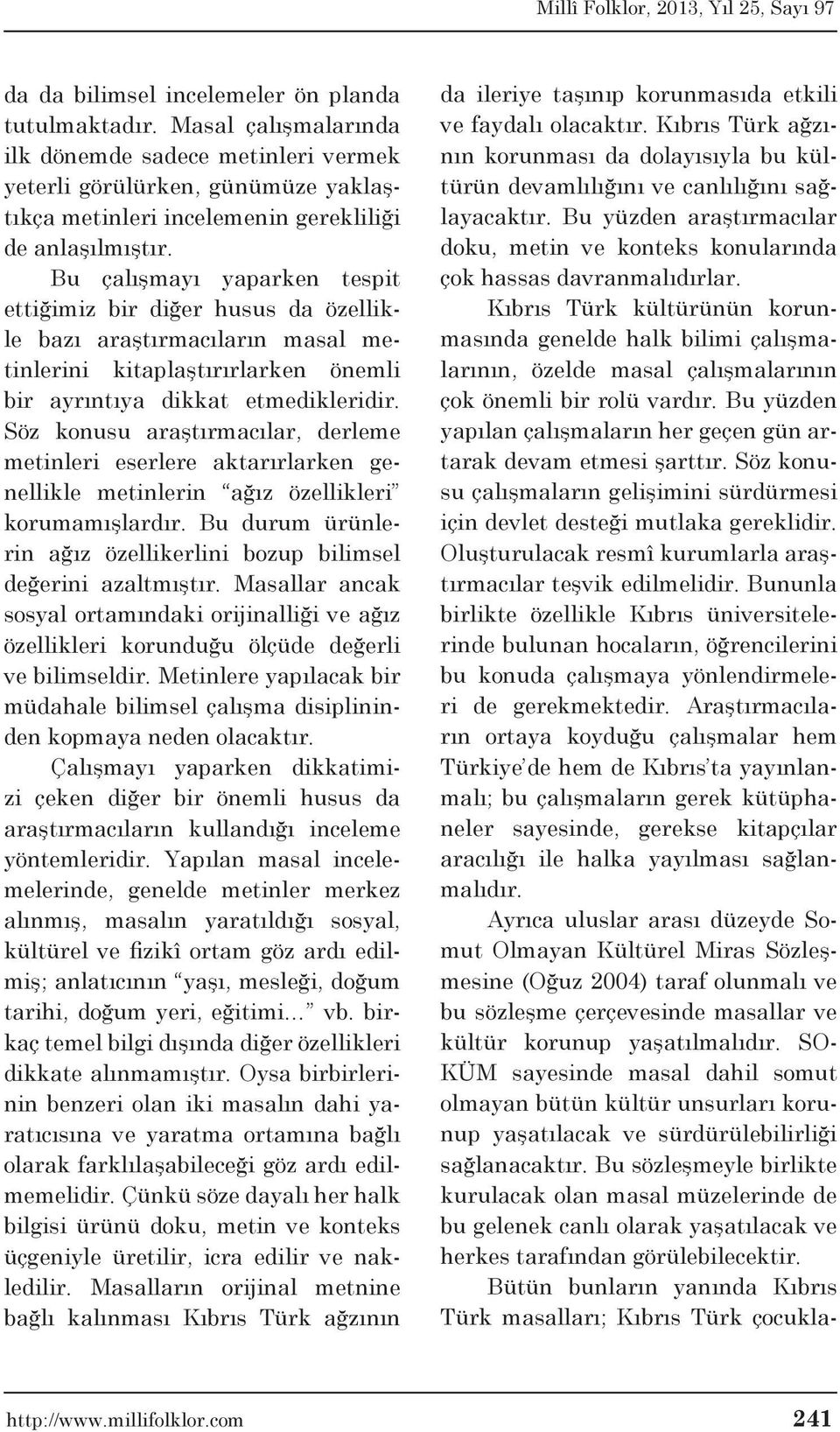 Bu çalışmayı yaparken tespit ettiğimiz bir diğer husus da özellikle bazı araştırmacıların masal metinlerini kitaplaştırırlarken önemli bir ayrıntıya dikkat etmedikleridir.