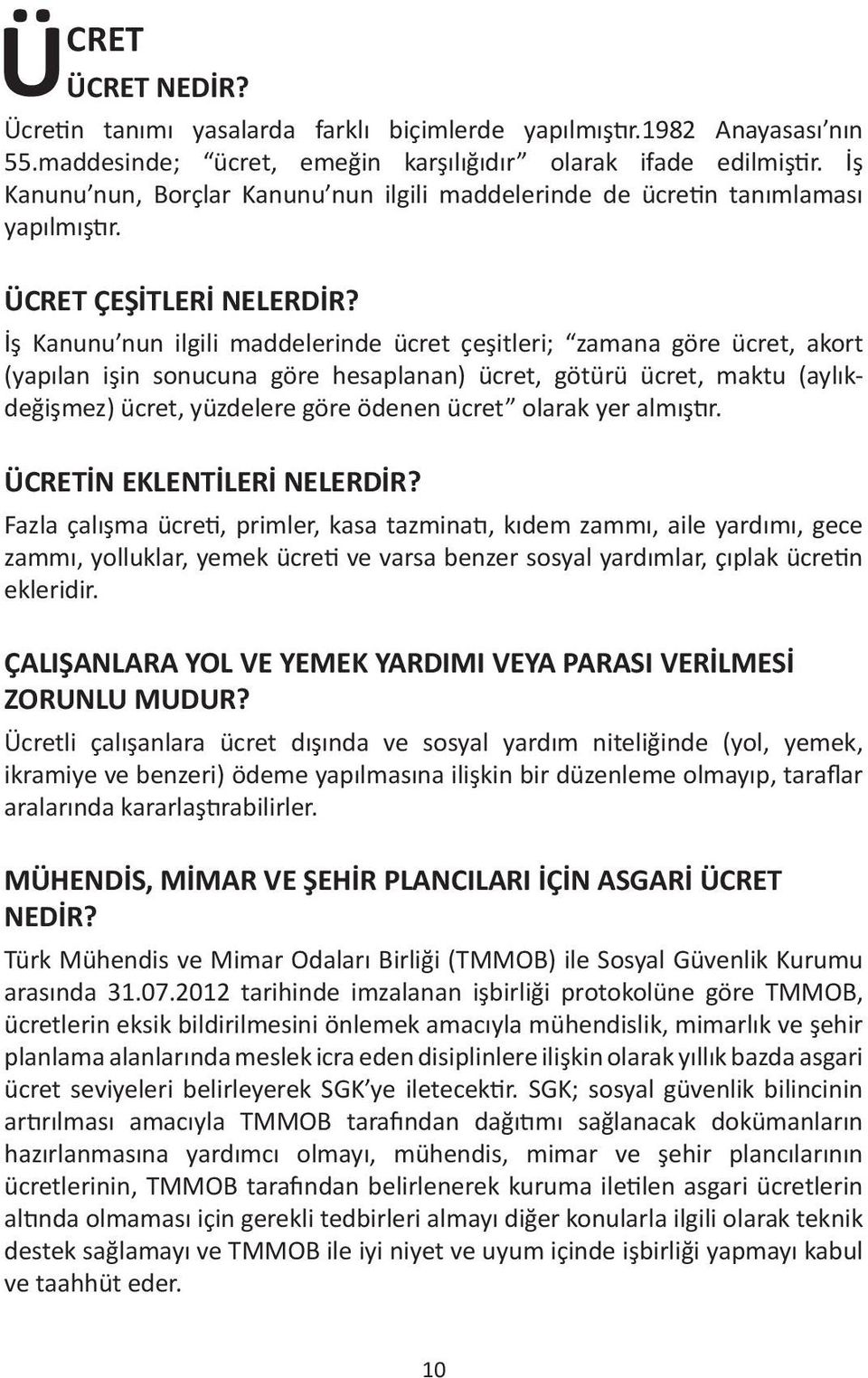 İş Kanunu nun ilgili maddelerinde ücret çeşitleri; zamana göre ücret, akort (yapılan işin sonucuna göre hesaplanan) ücret, götürü ücret, maktu (aylıkdeğişmez) ücret, yüzdelere göre ödenen ücret