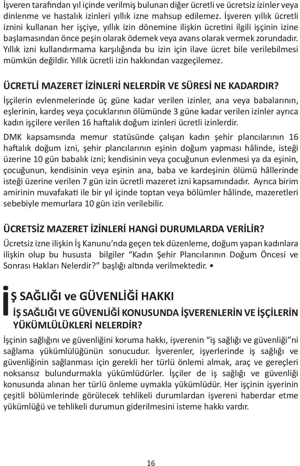 Yıllık izni kullandırmama karşılığında bu izin için ilave ücret bile verilebilmesi mümkün değildir. Yıllık ücretli izin hakkından vazgeçilemez. ÜCRETLİ MAZERET İZİNLERİ NELERDİR VE SÜRESİ NE KADARDIR?