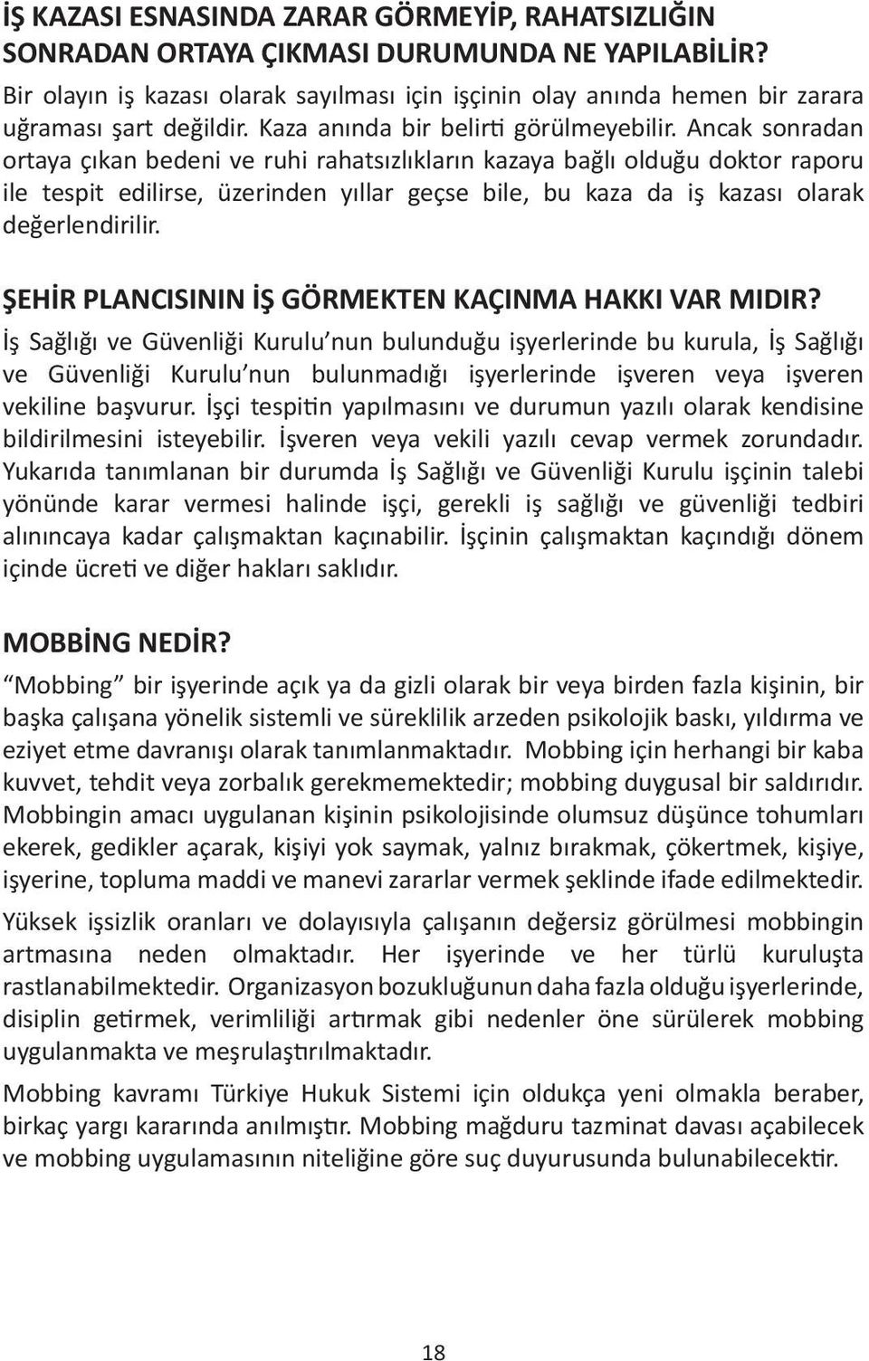 Ancak sonradan ortaya çıkan bedeni ve ruhi rahatsızlıkların kazaya bağlı olduğu doktor raporu ile tespit edilirse, üzerinden yıllar geçse bile, bu kaza da iş kazası olarak değerlendirilir.