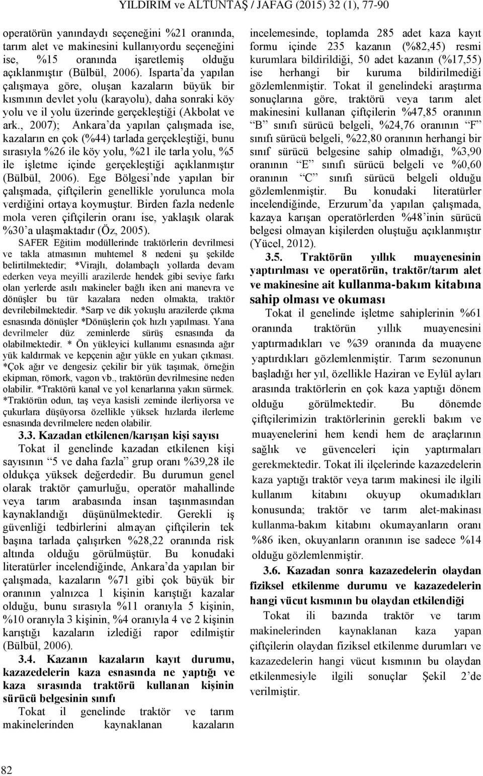 , 2007); Ankara da yapılan çalışmada ise, kazaların en çok (%44) tarlada gerçekleştiği, bunu sırasıyla %26 ile köy yolu, %21 ile tarla yolu, %5 ile işletme içinde gerçekleştiği açıklanmıştır (Bülbül,