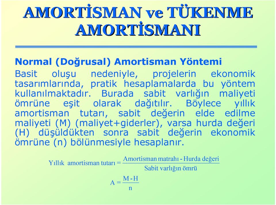 Böylece yıllık amortisman tutarı, sabit değerin elde edilme maliyeti (M) (maliyet+giderler), varsa hurda değeri (H)