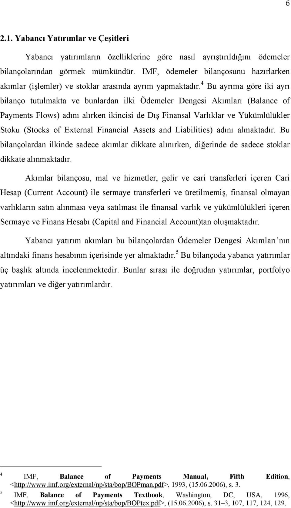 4 Bu ayrıma göre iki ayrı bilanço tutulmakta ve bunlardan ilki Ödemeler Dengesi Akımları (Balance of Payments Flows) adını alırken ikincisi de Dış Finansal Varlıklar ve Yükümlülükler Stoku (Stocks of