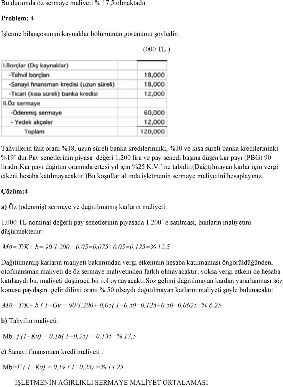 pay senetlerinin piyasa değeri 1.200 lira ve pay senedi başına düşen kar payı (PBG) 90 liradır.kar payı dağıtım oranında ertesi yıl için %25 K.V. ne tabidir.