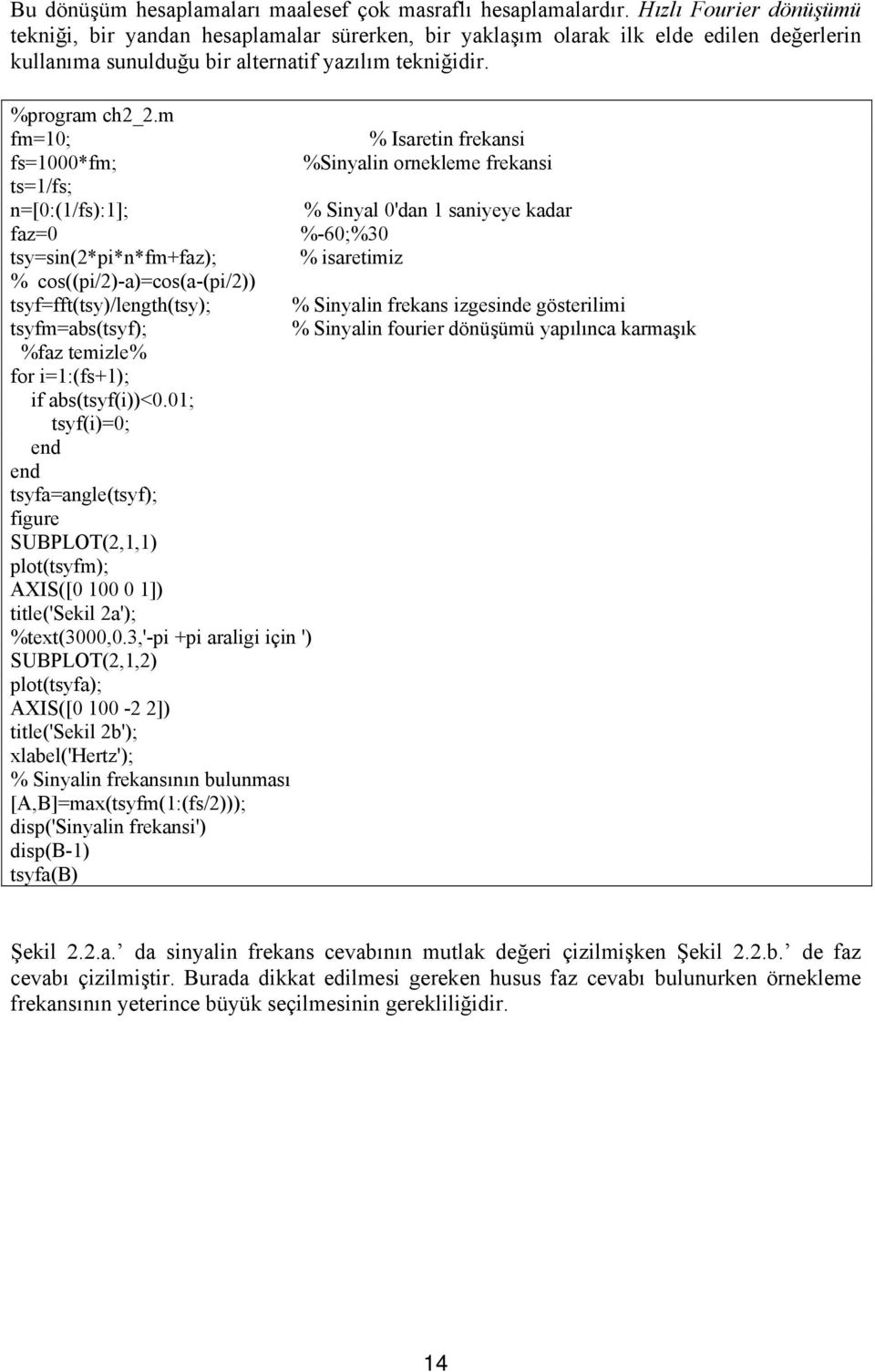 m fm=10; % Isaretin frekansi fs=1000*fm; %Sinyalin ornekleme frekansi ts=1/fs; n=[0:(1/fs):1]; % Sinyal 0'dan 1 saniyeye kadar faz=0 %-60;%30 tsy=sin(2*pi*n*fm+faz); % isaretimiz %