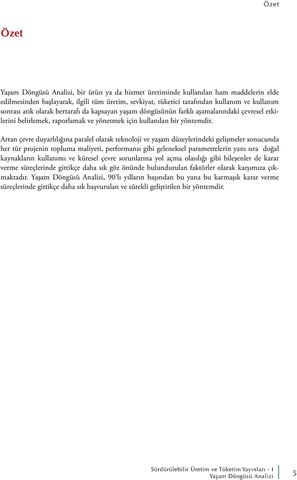 Artan çevre duyarlılığına paralel olarak teknoloji ve yaşam düzeylerindeki gelişmeler sonucunda her tür projenin topluma maliyeti, performansı gibi geleneksel parametrelerin yanı sıra doğal