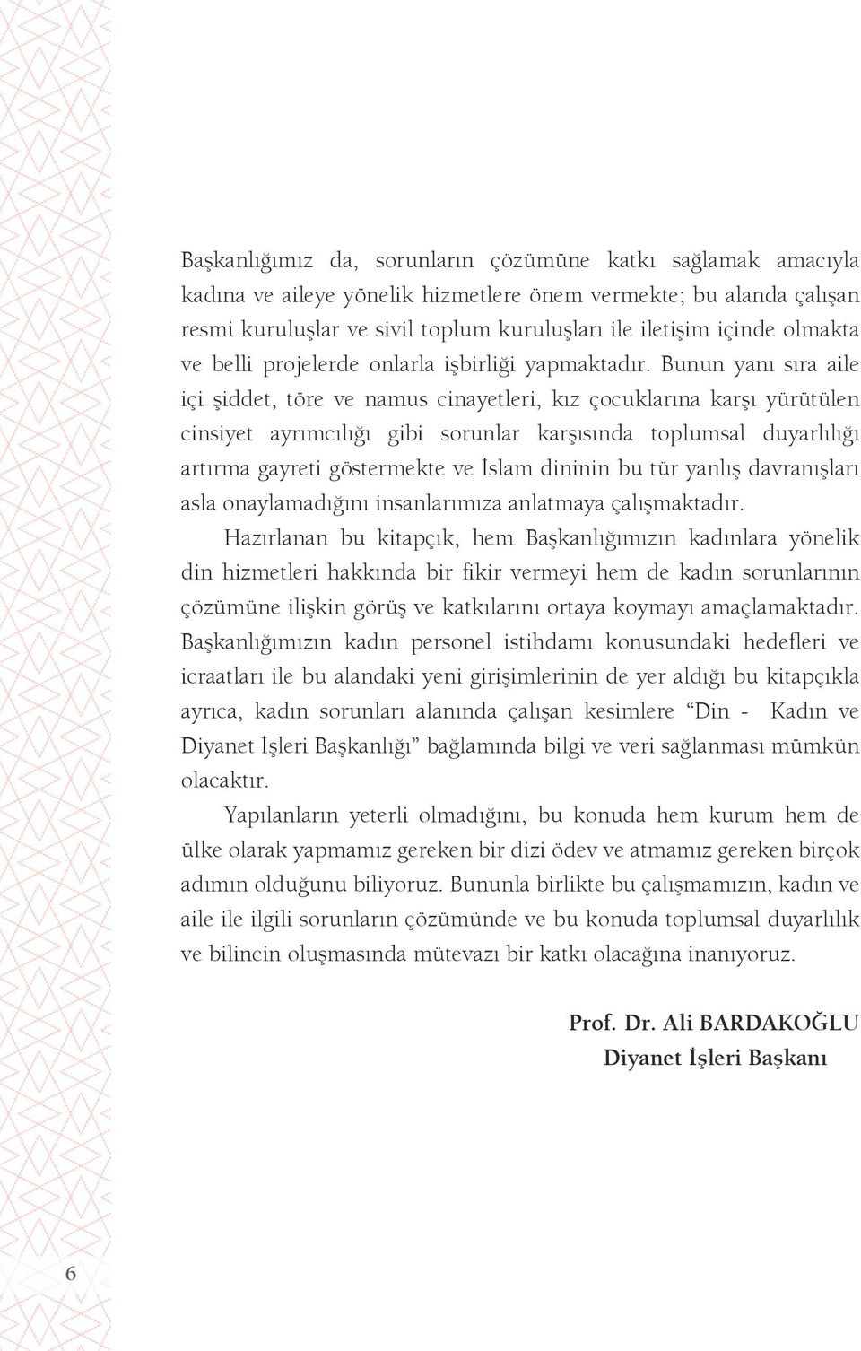 Bunun yanı sıra aile içi şiddet, töre ve namus cinayetleri, kız çocuklarına karşı yürütülen cinsiyet ayrımcılığı gibi sorunlar karşısında toplumsal duyarlılığı artırma gayreti göstermekte ve İslam