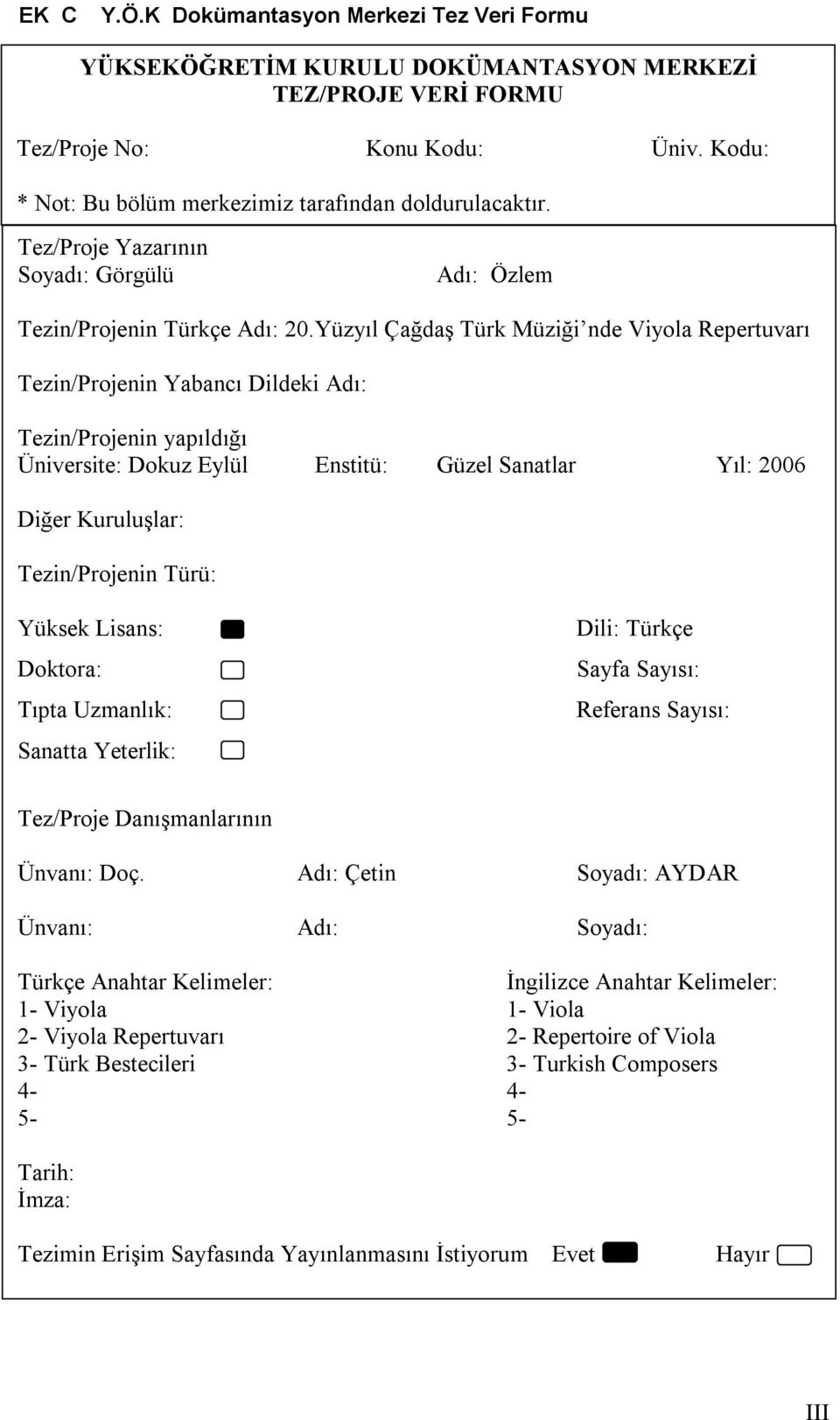 Yüzyıl Çağdaş Türk Müziği nde Viyola Repertuvarı Tezin/Projenin Yabancı Dildeki Adı: Tezin/Projenin yapıldığı Üniversite: Dokuz Eylül Enstitü: Güzel Sanatlar Yıl: 2006 Diğer Kuruluşlar: