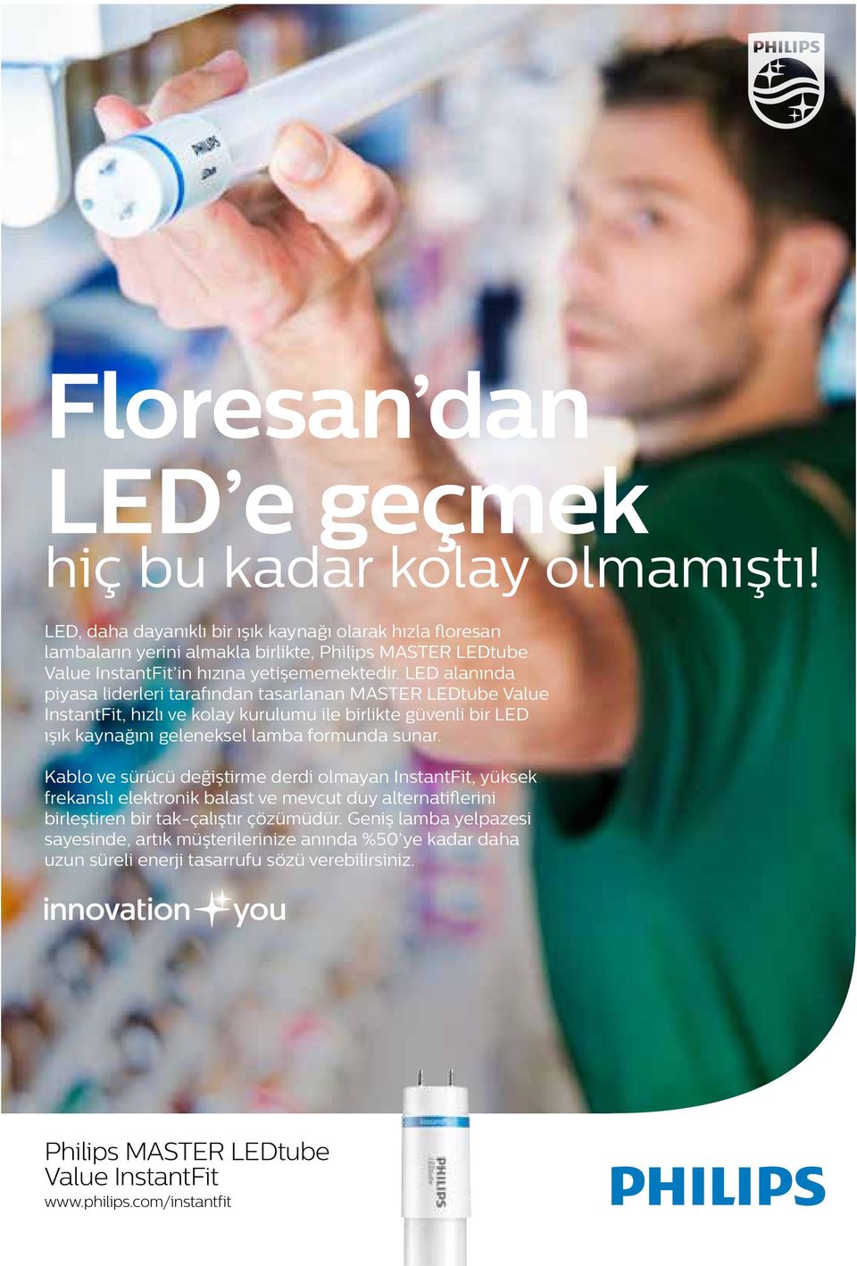 LED alanında piyasa liderleri tarafından tasarlanan MASTER LEDtube Value InstantFit, hızlı ve kolay kurulumu ile birlikte güvenli bir LED ışık kaynağını geleneksel lamba formunda sunar.