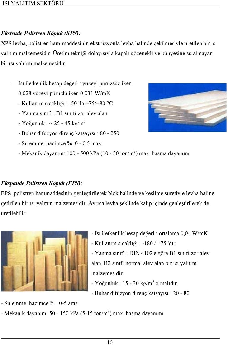 - Isı iletkenlik hesap değeri : yüzeyi pürüzsüz iken 0,028 yüzeyi pürüzlü iken 0,031 W/mK - Kullanım sıcaklığı : -50 ila +75/+80 C - Yanma sınıfı : B1 sınıfı zor alev alan - Yoğunluk : ~ 25-45 kg/m 3