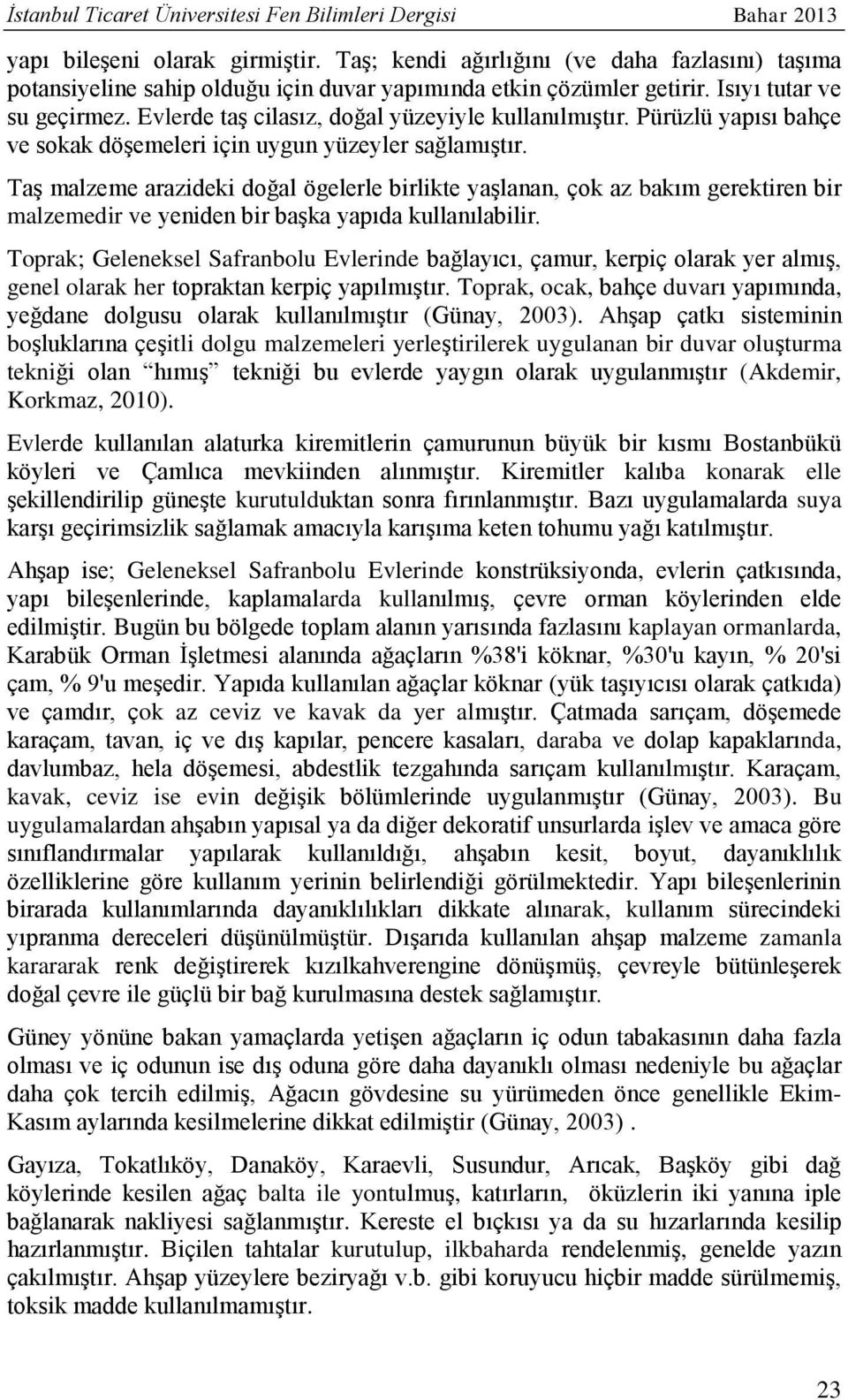 Evlerde taş cilasız, doğal yüzeyiyle kullanılmıştır. Pürüzlü yapısı bahçe ve sokak döşemeleri için uygun yüzeyler sağlamıştır.