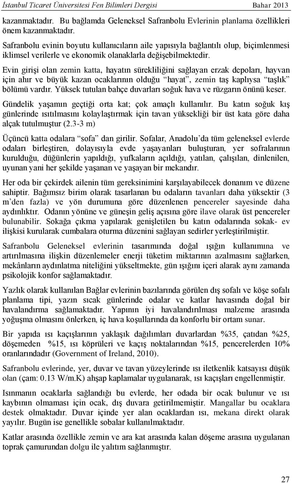 Evin girişi olan zemin katta, hayatın sürekliliğini sağlayan erzak depoları, hayvan için ahır ve büyük kazan ocaklarının olduğu hayat, zemin taş kaplıysa taşlık bölümü vardır.