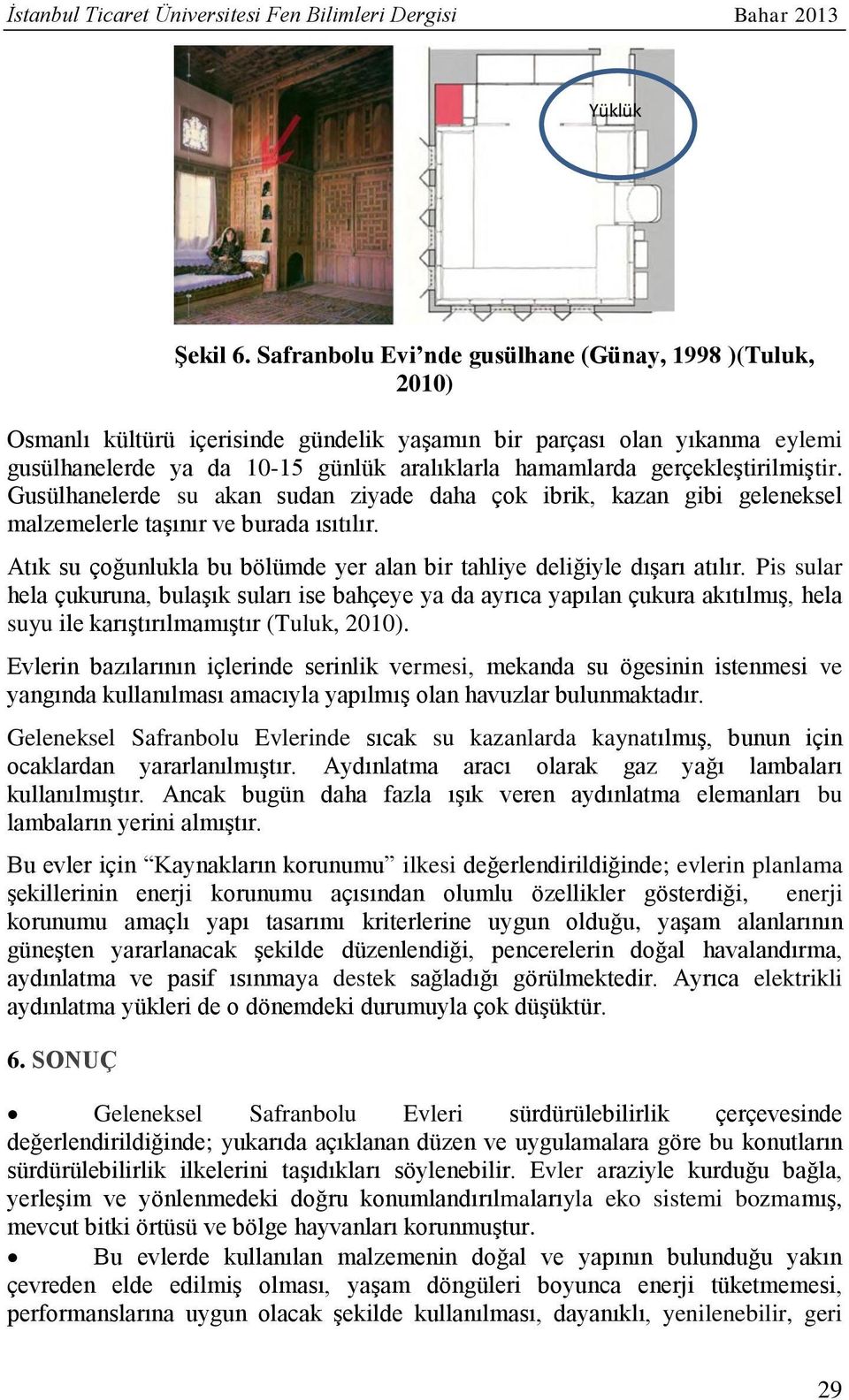 gerçekleştirilmiştir. Gusülhanelerde su akan sudan ziyade daha çok ibrik, kazan gibi geleneksel malzemelerle taşınır ve burada ısıtılır.