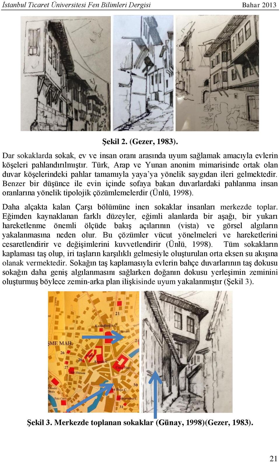 Benzer bir düşünce ile evin içinde sofaya bakan duvarlardaki pahlanma insan oranlarına yönelik tipolojik çözümlemelerdir (Ünlü, 1998).