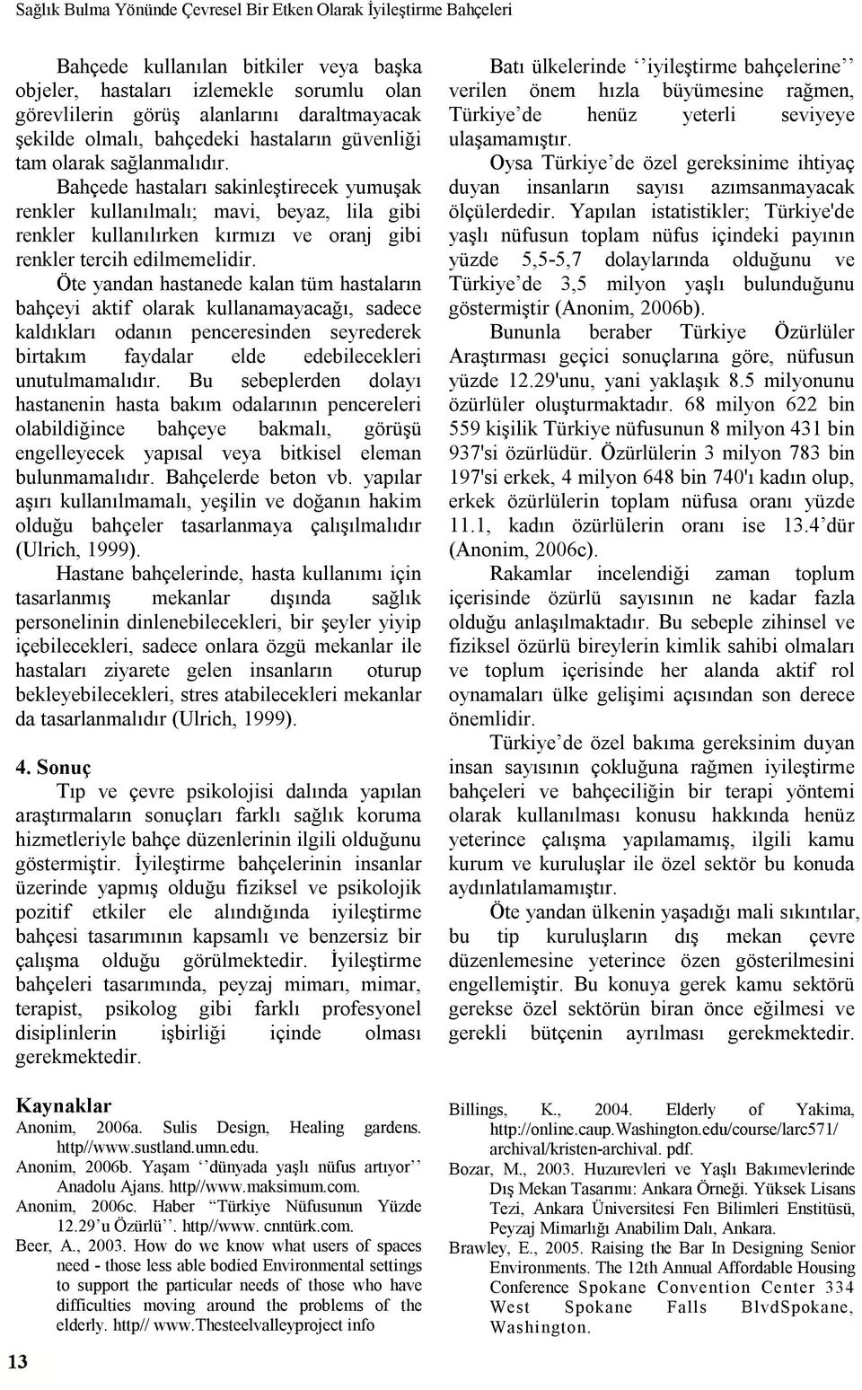 Bahçede hastaları sakinleştirecek yumuşak renkler kullanılmalı; mavi, beyaz, lila gibi renkler kullanılırken kırmızı ve oranj gibi renkler tercih edilmemelidir.