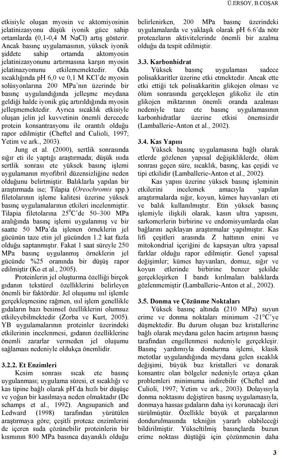 Oda sıcaklığında ph 6,0 ve 0,1 M KCl de myosin solüsyonlarına 200 MPa nın üzerinde bir basınç uygulandığında jelleşme meydana geldiği halde iyonik güç artırıldığında myosin jelleşmemektedir.