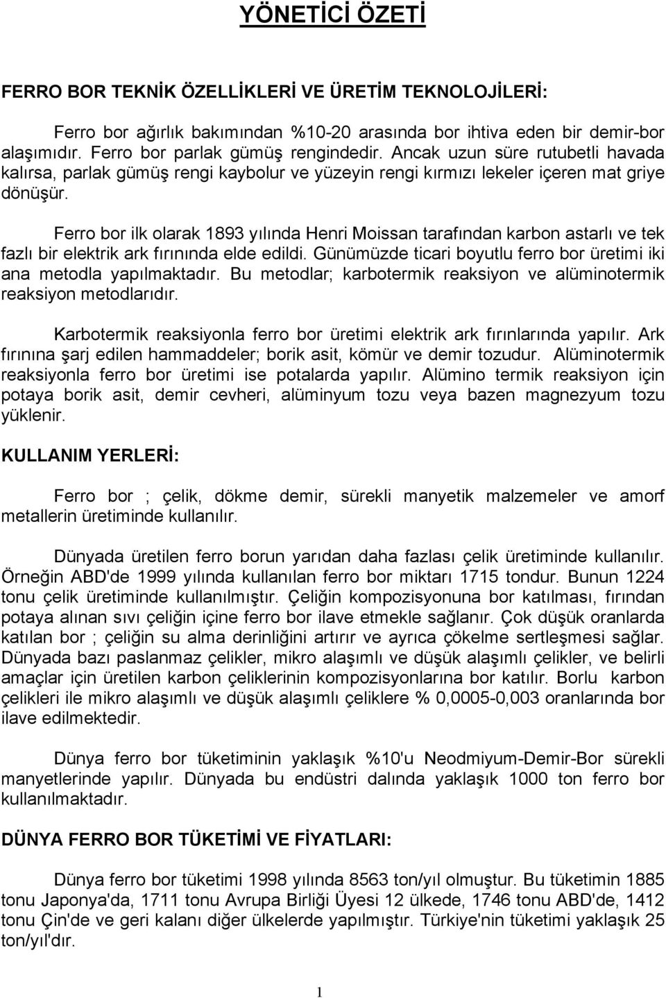 Ferro bor ilk olarak 1893 yılında Henri Moissan tarafından karbon astarlı ve tek fazlı bir elektrik ark fırınında elde edildi. Günümüzde ticari boyutlu ferro bor üretimi iki ana metodla yapılmaktadır.