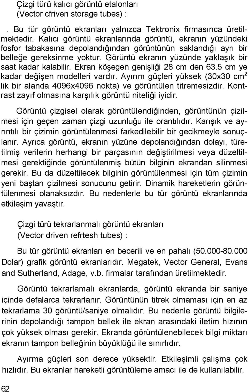 Görüntü ekranın yüzünde yaklaşık bir saat kadar kalabilir. Ekran köşegen genişliği 28 cm den 63.5 cm ye kadar değişen modelleri vardır.