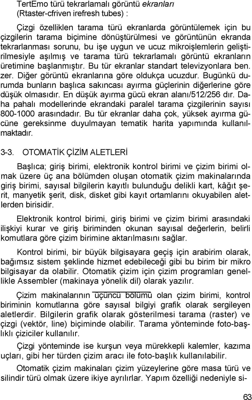 Bu tür ekranlar standart televizyonlara ben. zer. Diğer görüntü ekranlarına göre oldukça ucuzdur. Bugünkü durumda bunların başlıca sakıncası ayırma güçlerinin diğerlerine göre düşük olmasıdır.