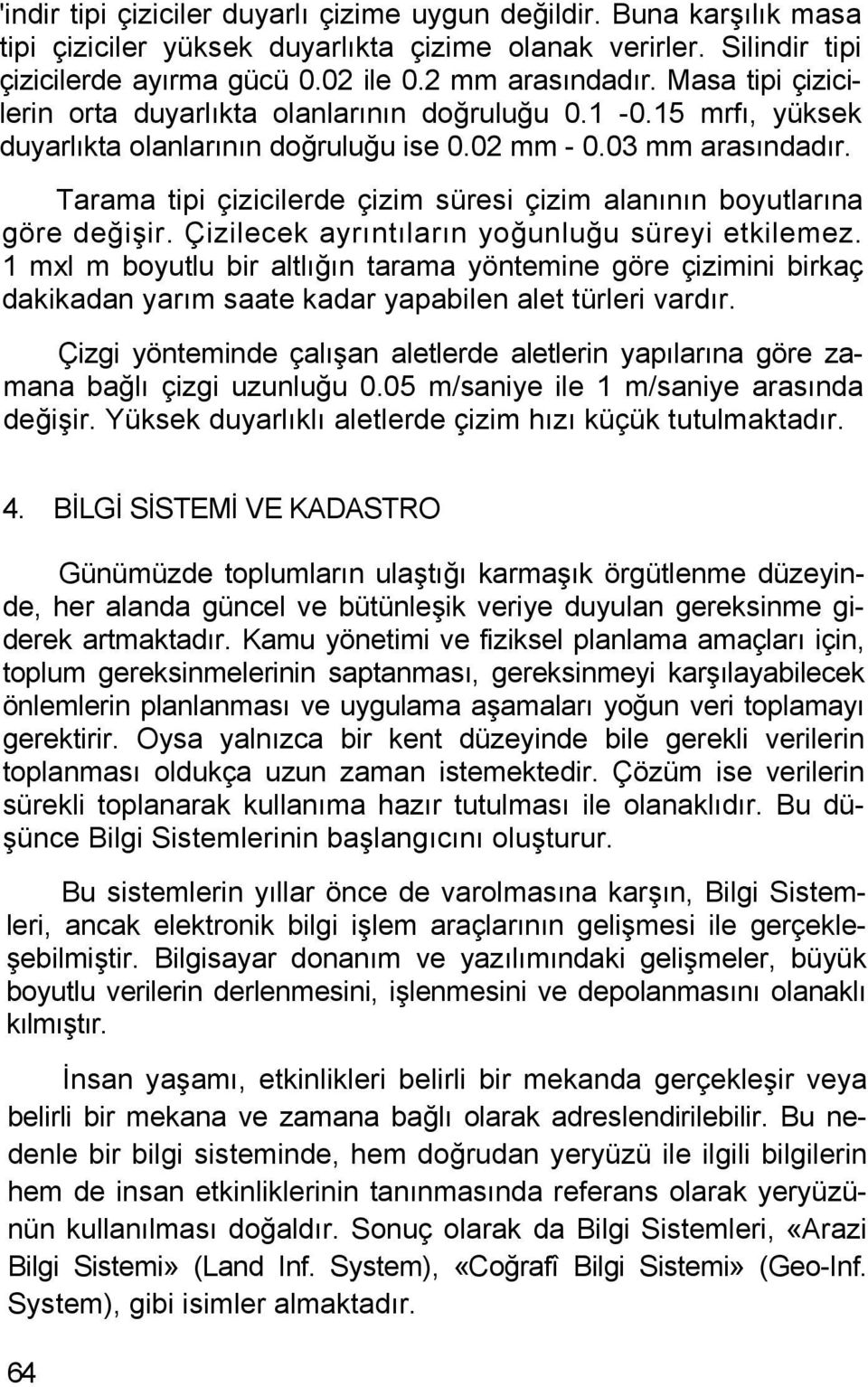 Tarama tipi çizicilerde çizim süresi çizim alanının boyutlarına göre değişir. Çizilecek ayrıntıların yoğunluğu süreyi etkilemez.