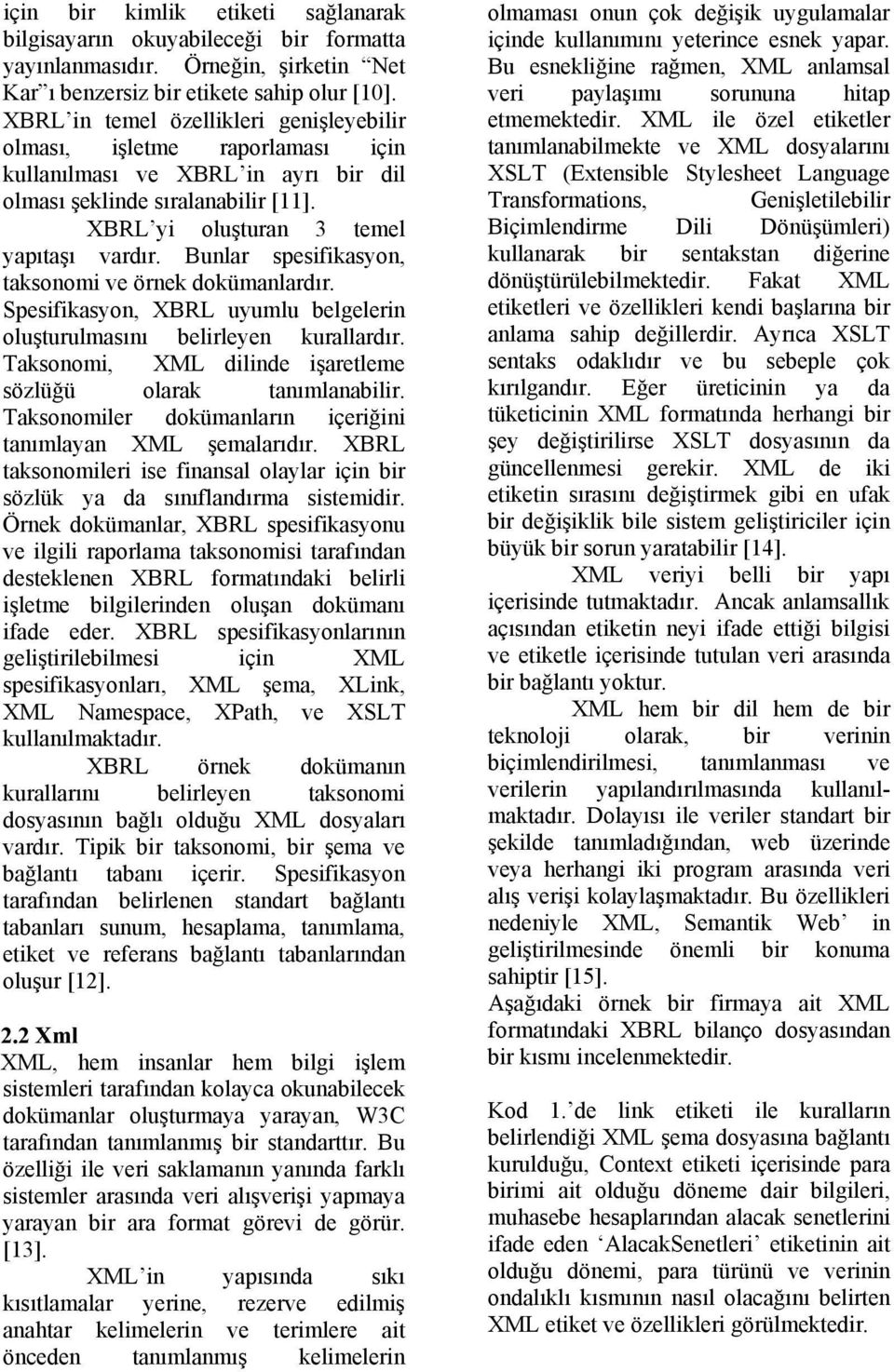 Bunlar spesifikasyon, taksonomi ve örnek dokümanlardır. Spesifikasyon, XBRL uyumlu belgelerin oluşturulmasını belirleyen kurallardır. Taksonomi, XML dilinde işaretleme sözlüğü olarak tanımlanabilir.