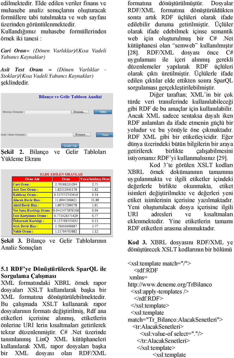 şeklindedir. Şekil 2. Bilanço ve Gelir Tabloları Yükleme Ekranı Şekil 3. Bilanço ve Gelir Tablolarının Analiz Sonuçları 5.