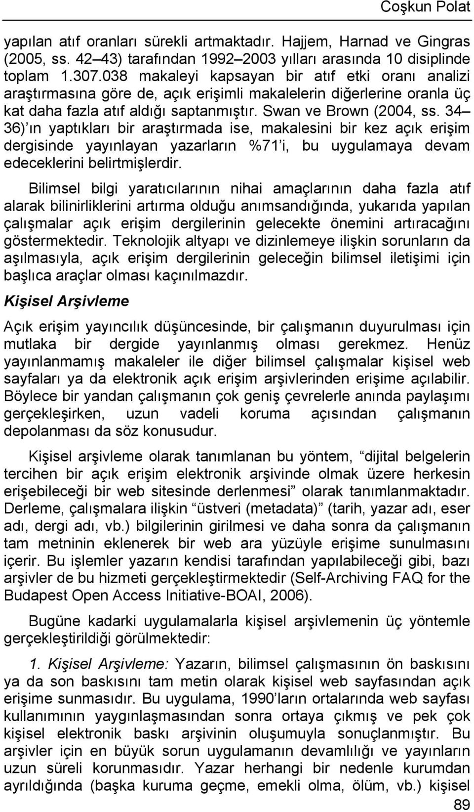 34 36) ın yaptıkları bir araştırmada ise, makalesini bir kez açık erişim dergisinde yayınlayan yazarların %71 i, bu uygulamaya devam edeceklerini belirtmişlerdir.