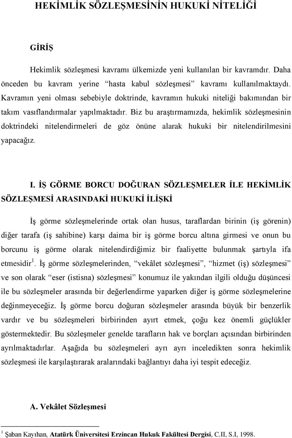 Biz bu araştırmamızda, hekimlik sözleşmesinin doktrindeki nitelendirmeleri de göz önüne alarak hukuki bir nitelendirilmesini yapacağız. I.