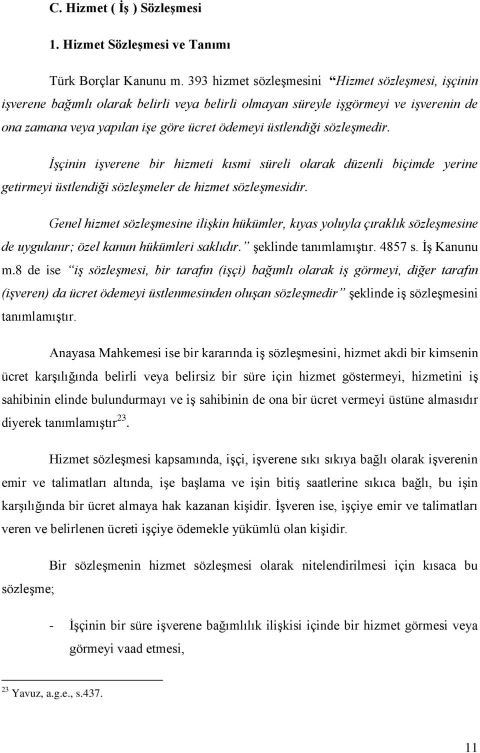 sözleşmedir. İşçinin işverene bir hizmeti kısmi süreli olarak düzenli biçimde yerine getirmeyi üstlendiği sözleşmeler de hizmet sözleşmesidir.